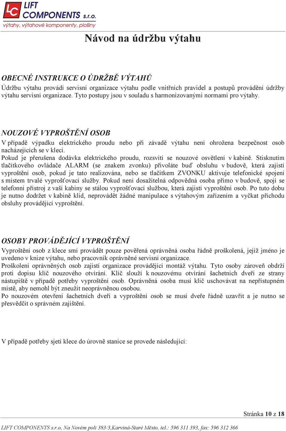 NOUZOVÉ VYPROŠT NÍ OSOB V p ípad výpadku elektrického proudu nebo p i závad výtahu není ohrožena bezpe nost osob nacházejících se v kleci.