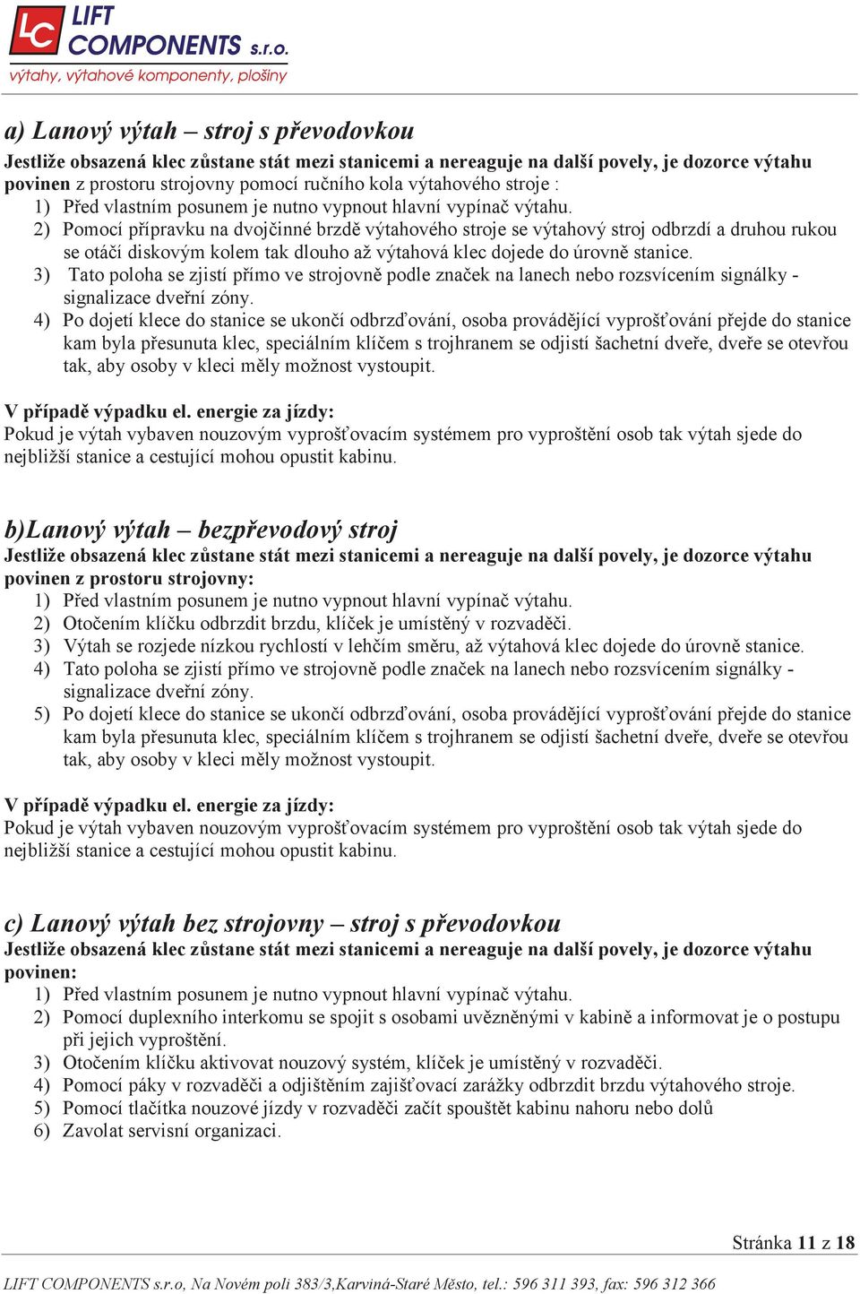 2) Pomocí p ípravku na dvoj inné brzd výtahového stroje se výtahový stroj odbrzdí a druhou rukou se otá í diskovým kolem tak dlouho až výtahová klec dojede do úrovn stanice.