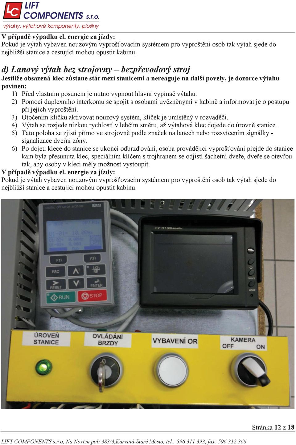 hlavní vypína výtahu. 2) Pomocí duplexního interkomu se spojit s osobami uv zn nými v kabin a informovat je o postupu p i jejich vyprošt ní.