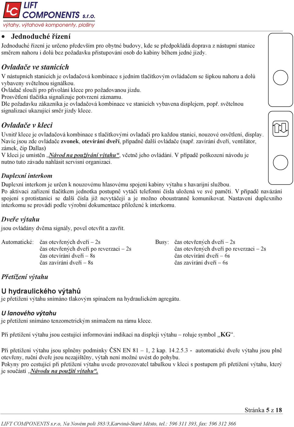 Ovláda slouží pro p ivolání klece pro požadovanou jízdu. Prosv tlení tla ítka signalizuje potvrzení záznamu. Dle požadavku zákazníka je ovlada ová kombinace ve stanicích vybavena displejem, pop.