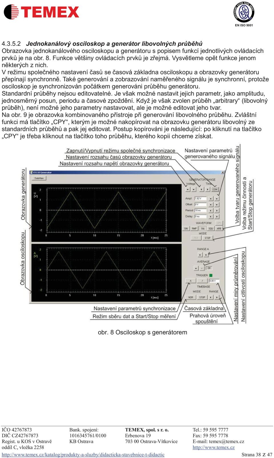 Také generování a zobrazování naměřeného signálu je synchronní, protože osciloskop je synchronizován počátkem generováni průběhu generátoru. Standardní průběhy nejsou editovatelné.