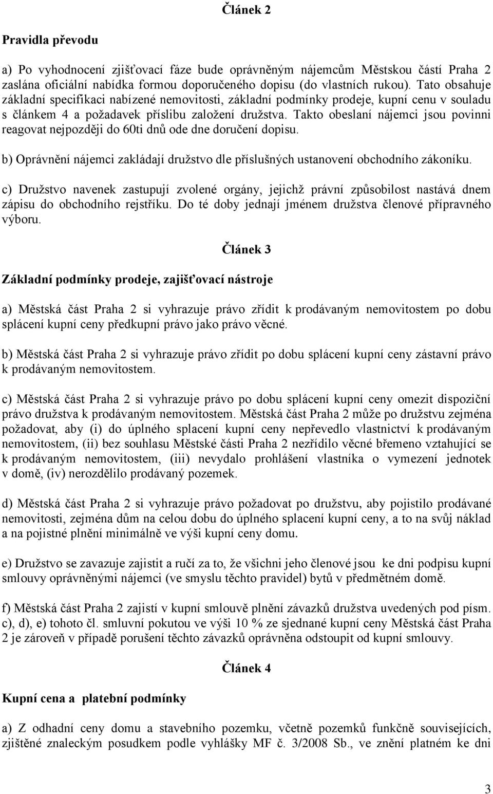 Takto obeslaní nájemci jsou povinni reagovat nejpozději do 60ti dnů ode dne doručení dopisu. b) Oprávnění nájemci zakládají družstvo dle příslušných ustanovení obchodního zákoníku.
