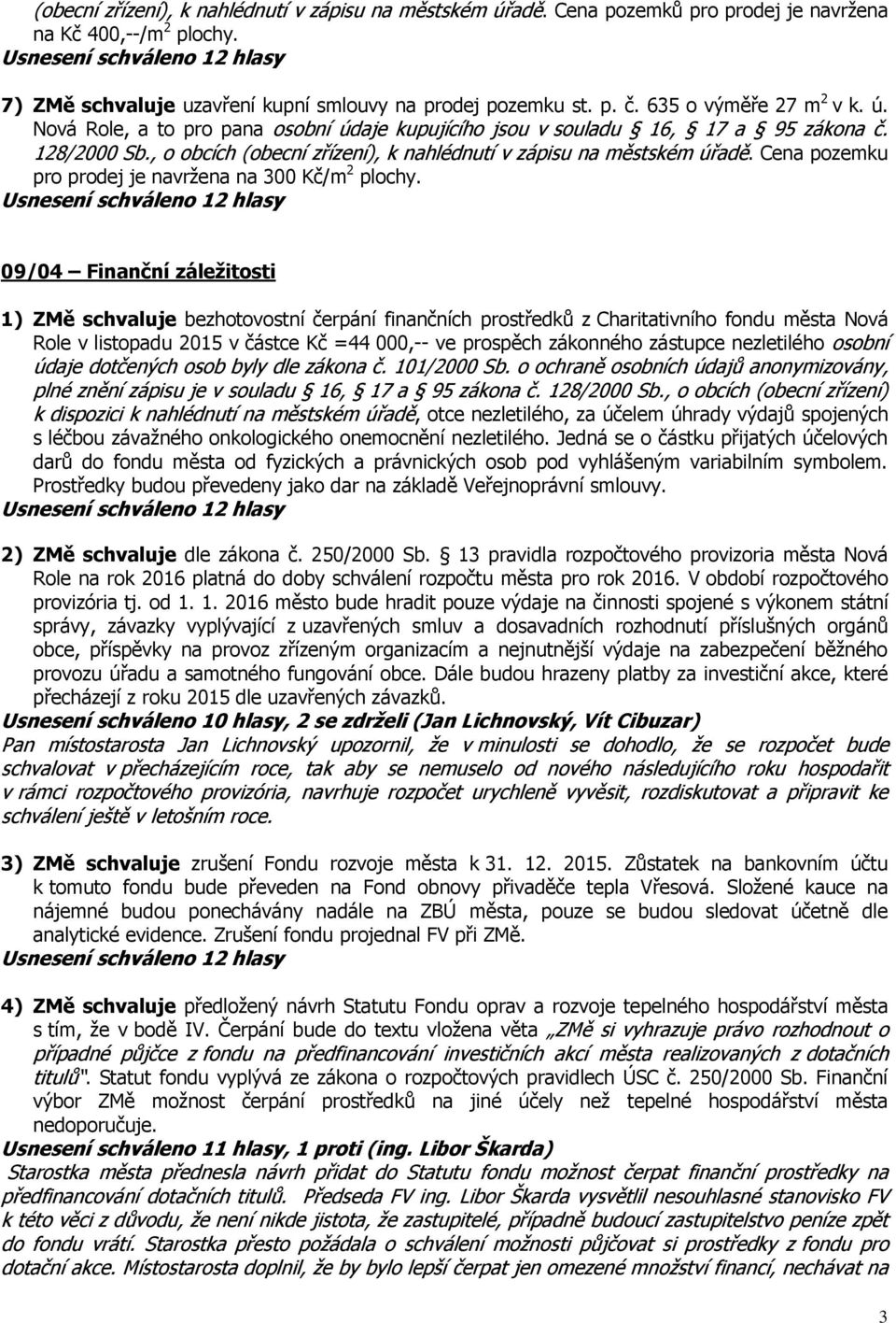 Cena pozemku pro prodej je navržena na 300 Kč/m 2 plochy.