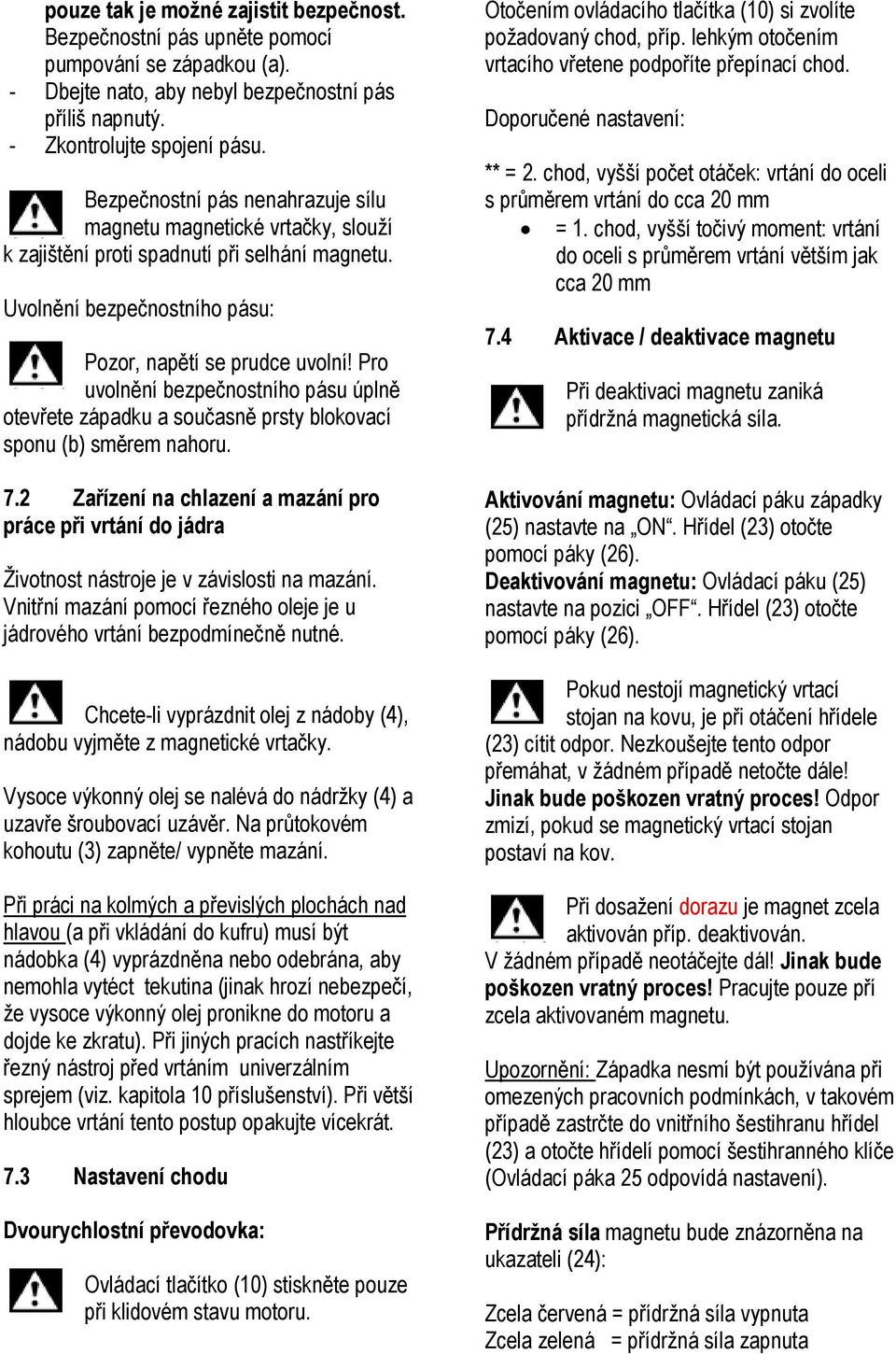 Pro uvolnění bezpečnostního pásu úplně otevřete západku a současně prsty blokovací sponu (b) směrem nahoru. 7.