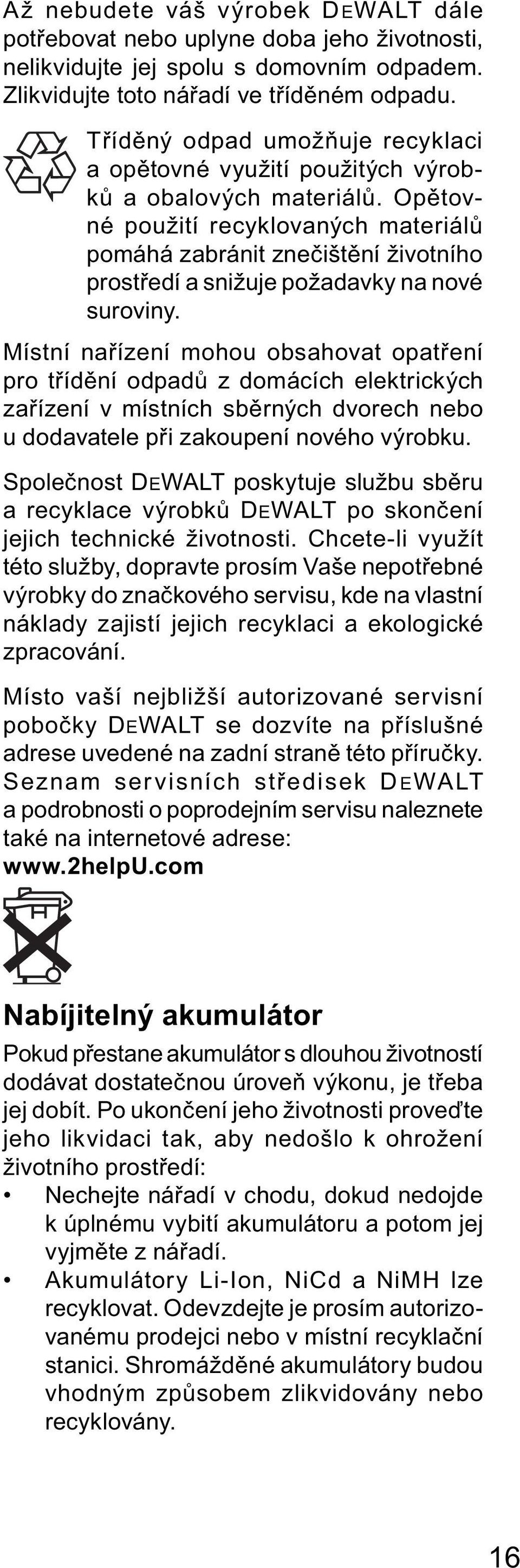 Opětovné použití recyklovaných materiálů pomáhá zabránit znečištění životního prostředí a snižuje požadavky na nové suroviny.