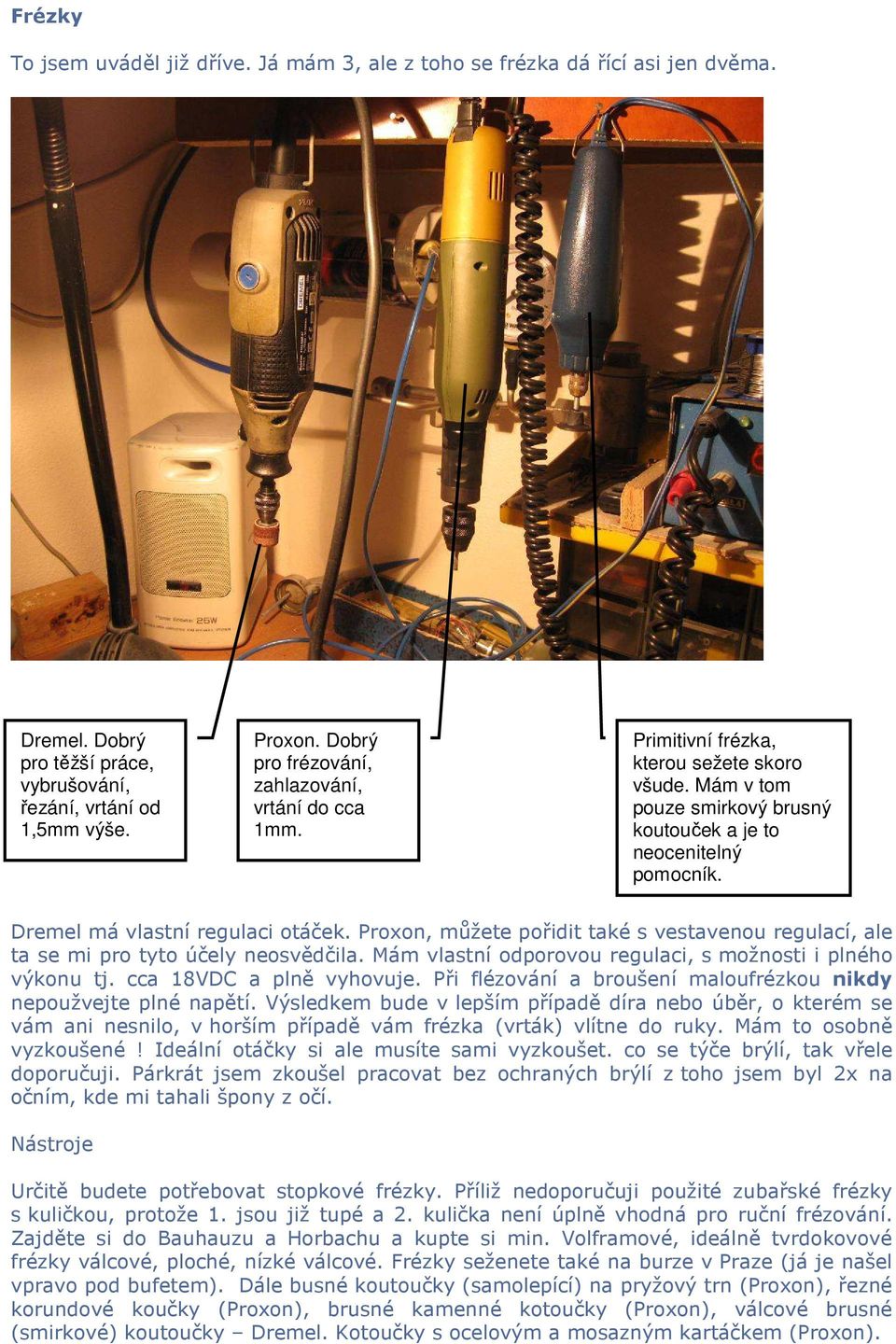 Dremel má vlastní regulaci otáček. Proxon, můžete pořidit také s vestavenou regulací, ale ta se mi pro tyto účely neosvědčila. Mám vlastní odporovou regulaci, s možnosti i plného výkonu tj.