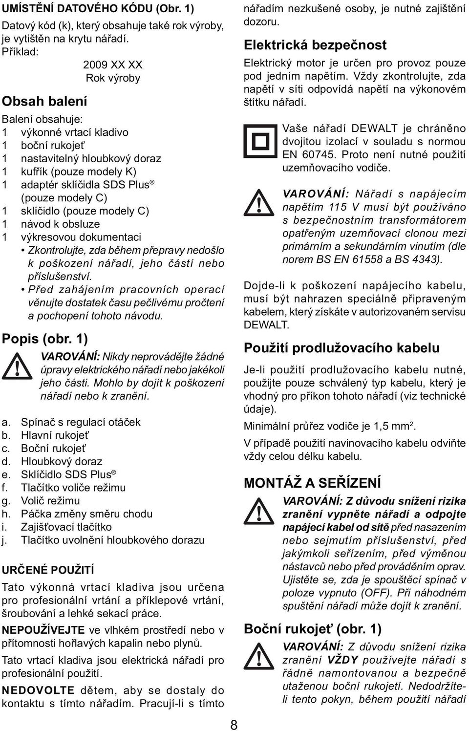 modely C) 1 sklíčidlo (pouze modely C) 1 návod k obsluze 1 výkresovou dokumentaci Zkontrolujte, zda během přepravy nedošlo k poškození nářadí, jeho částí nebo příslušenství.