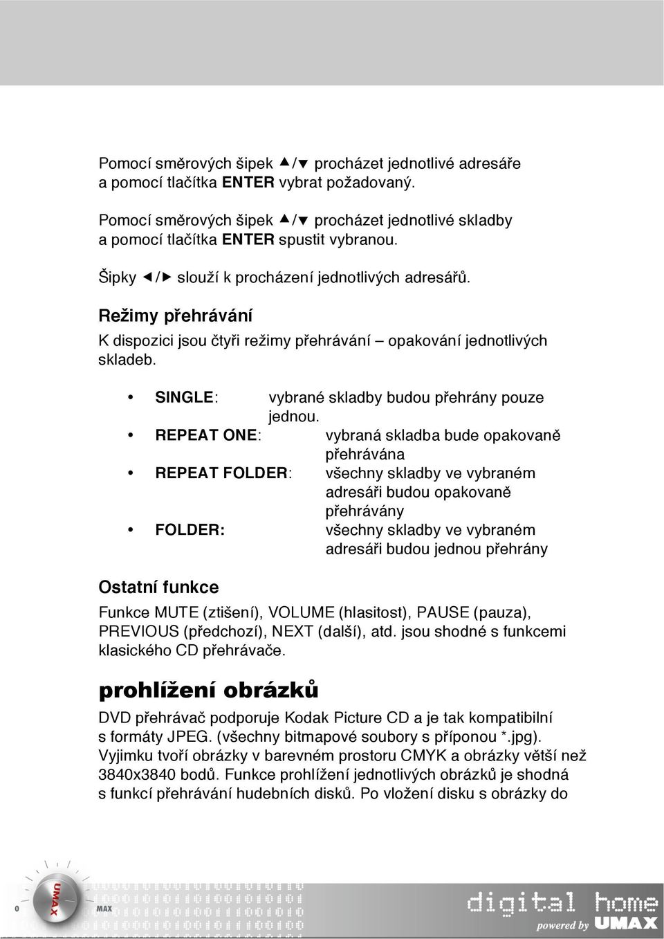 REPEAT ONE: vybraná skladba bude opakovaně přehrávána REPEAT FOLDER: všechny skladby ve vybraném adresáři budou opakovaně přehrávány FOLDER: všechny skladby ve vybraném adresáři budou jednou přehrány