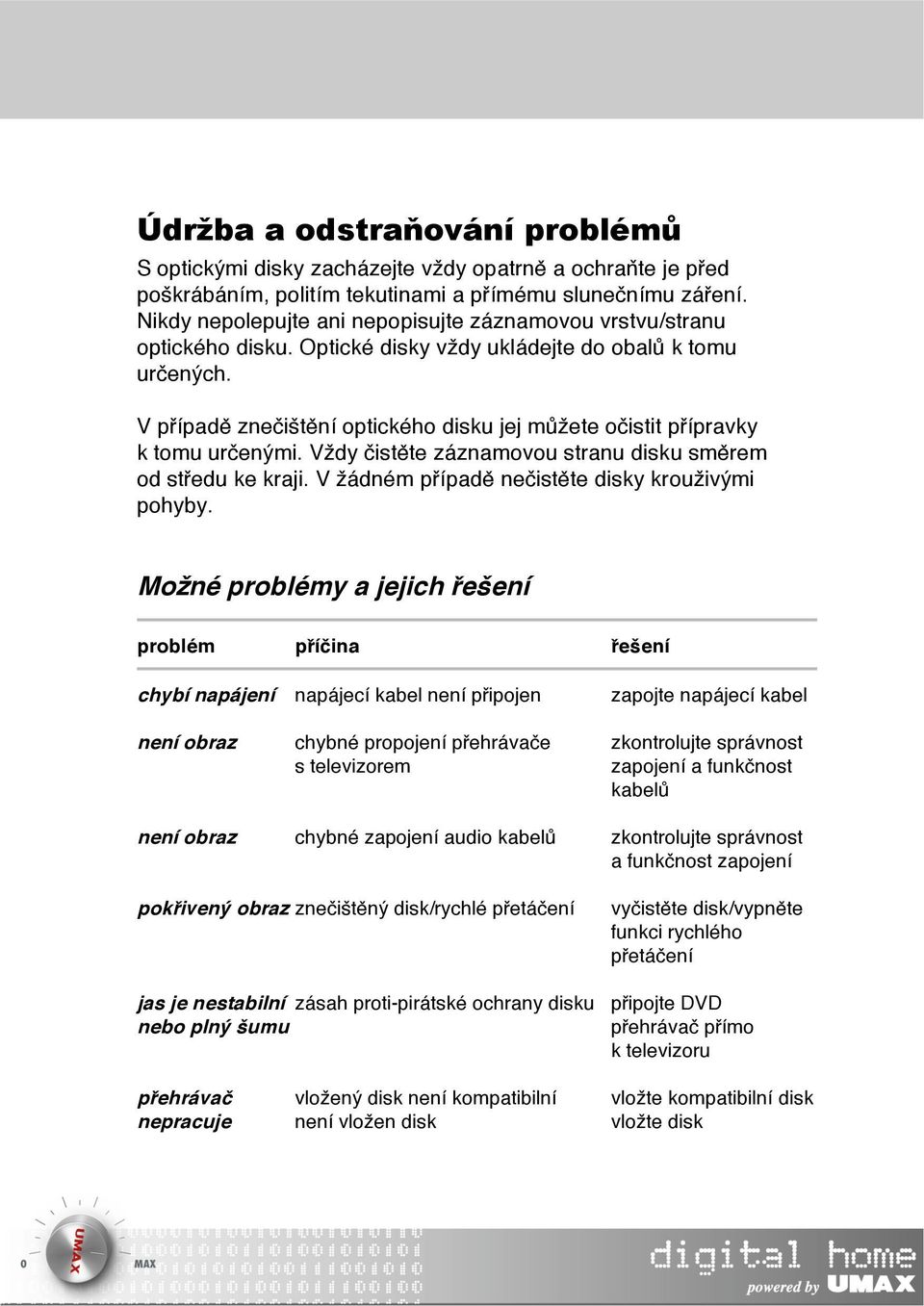 V případě znečištění optického disku jej můžete očistit přípravky k tomu určenými. Vždy čistěte záznamovou stranu disku směrem od středu ke kraji. V žádném případě nečistěte disky krouživými pohyby.