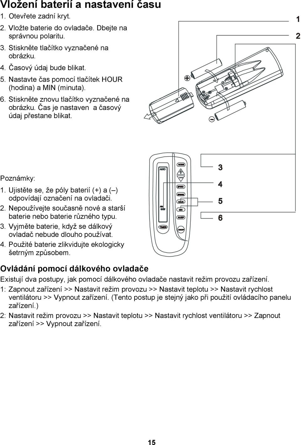 Ujistěte se, že póly baterií (+) a ( ) odpovídají označení na ovladači. 2. Nepoužívejte současně nové a starší baterie nebo baterie různého typu. 3.