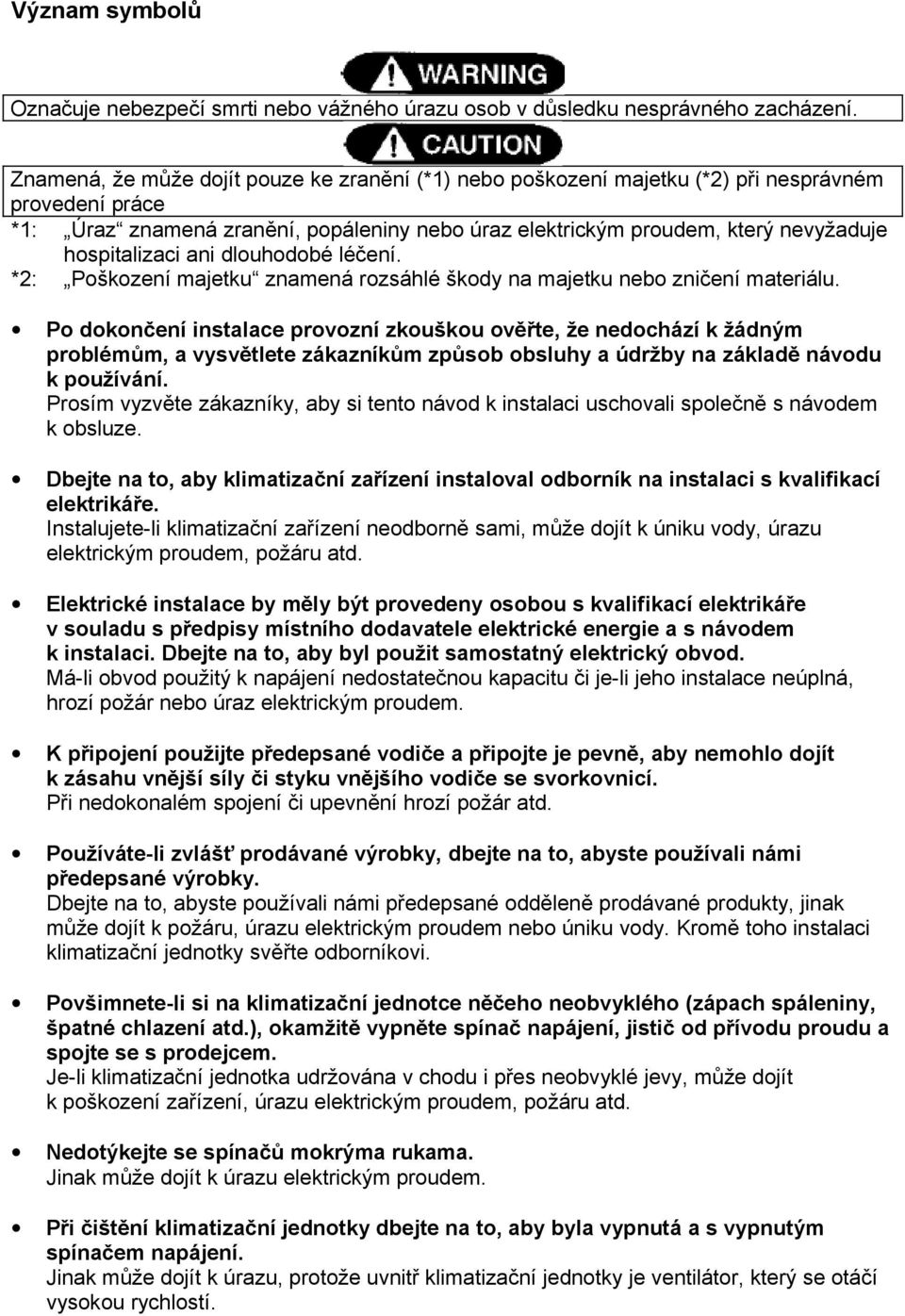 hospitalizaci ani dlouhodobé léčení. *2: Poškození majetku znamená rozsáhlé škody na majetku nebo zničení materiálu.