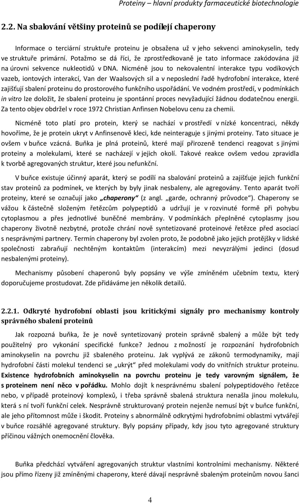 Nicméně jsou to nekovalentní interakce typu vodíkových vazeb, iontových interakcí, Van der Waalsových sil a v neposlední řadě hydrofobní interakce, které zajišťují sbalení proteinu do prostorového