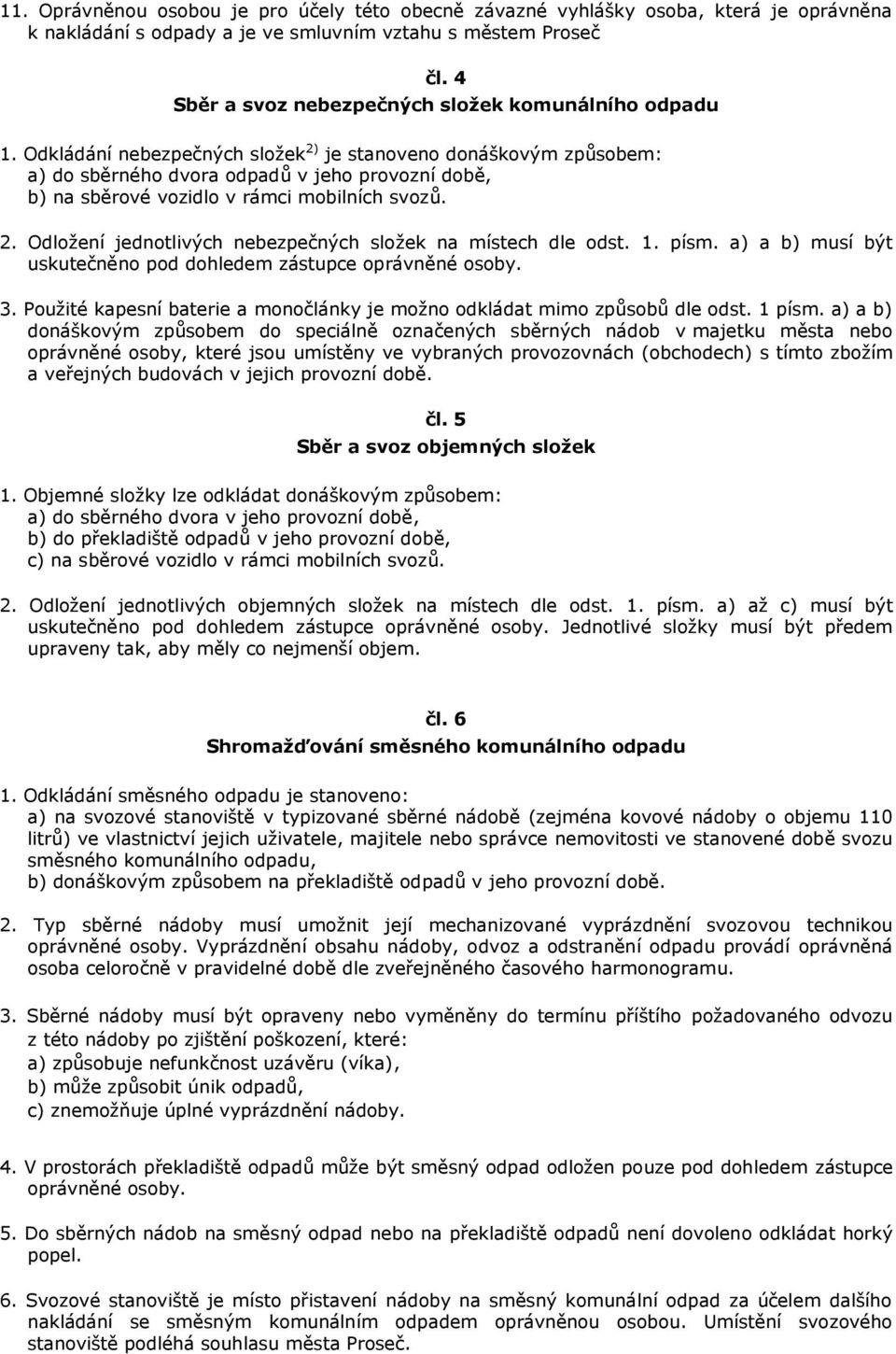 Odkládání nebezpečných složek 2) je stanoveno donáškovým způsobem: a) do sběrného dvora odpadů v jeho provozní době, b) na sběrové vozidlo v rámci mobilních svozů. 2. Odložení jednotlivých nebezpečných složek na místech dle odst.