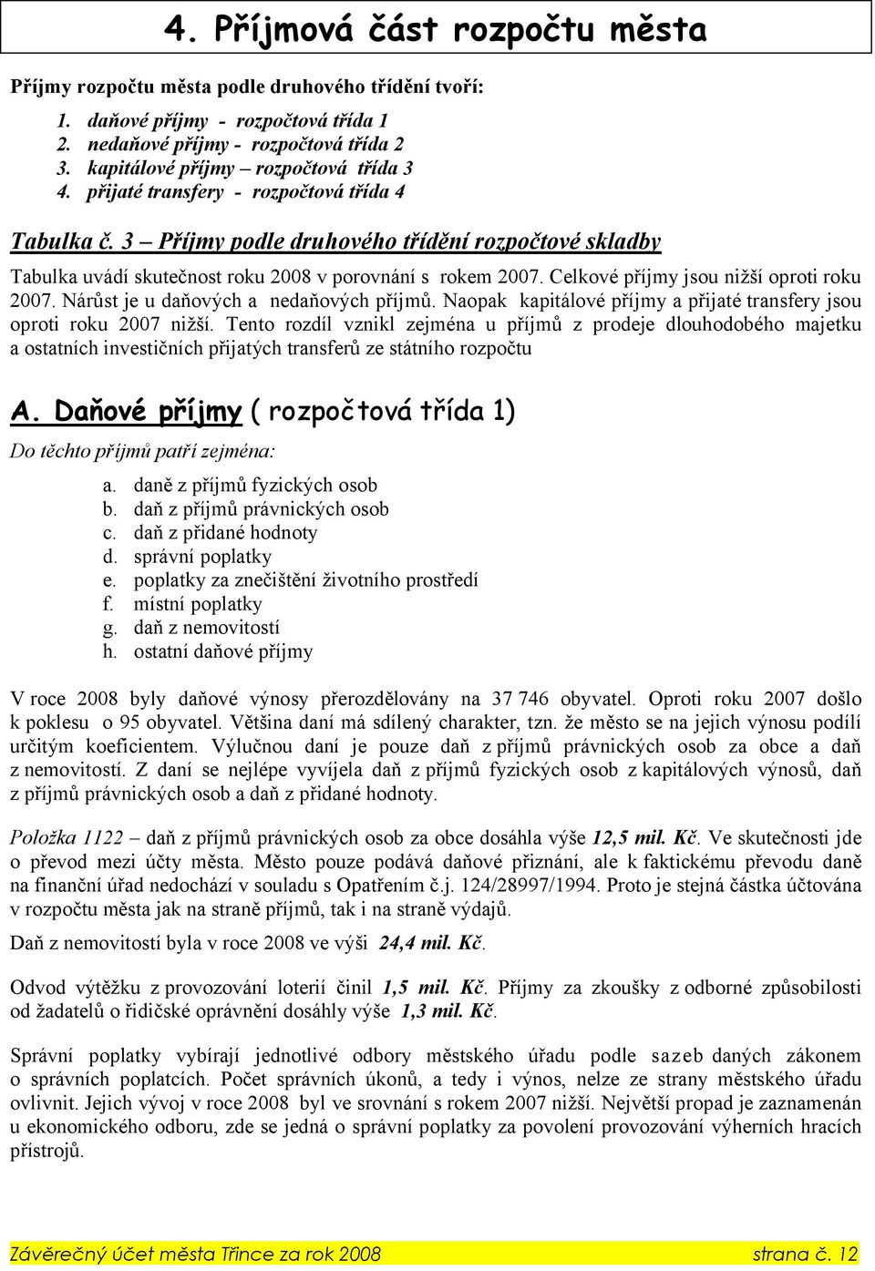 3 Příjmy podle druhového třídění rozpočtové skladby Tabulka uvádí skutečnost roku 2008 v porovnání s rokem 2007. Celkové příjmy jsou nižší oproti roku 2007. Nárůst je u daňových a nedaňových příjmů.