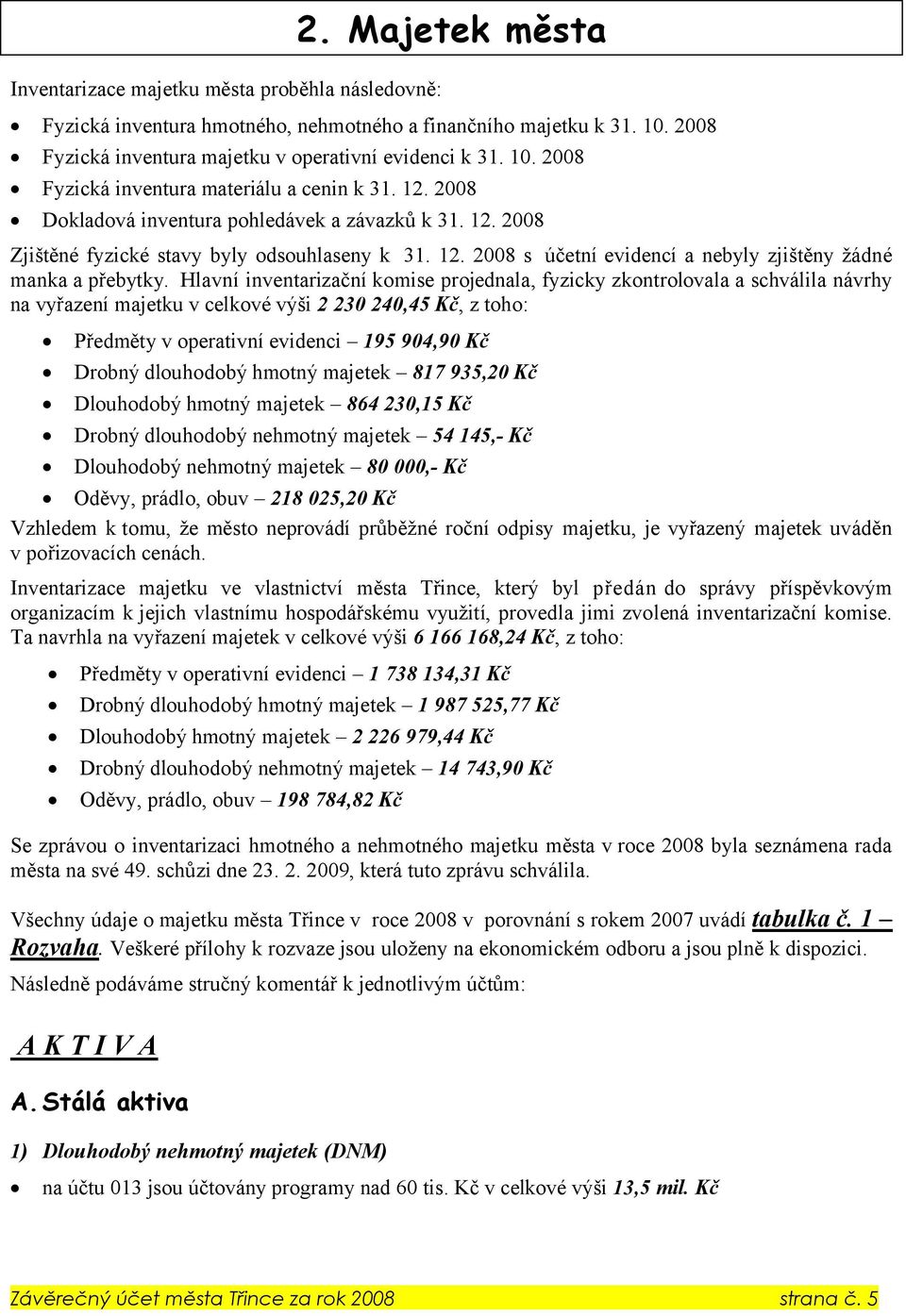 Hlavní inventarizační komise projednala, fyzicky zkontrolovala a schválila návrhy na vyřazení majetku v celkové výši 2 230 240,45 Kč, z toho: Předměty v operativní evidenci 195 904,90 Kč Drobný