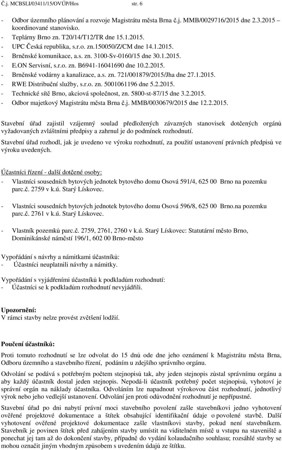 1.2015. - RWE Distribuční služby, s.r.o. zn. 5001061196 dne 5.2.2015. - Technické sítě Brno, akciová společnost, zn. 5800-st-87/15 dne 3.2.2015. - Odbor majetkový Magistrátu města Brna č.j. MMB/0030679/2015 dne 12.