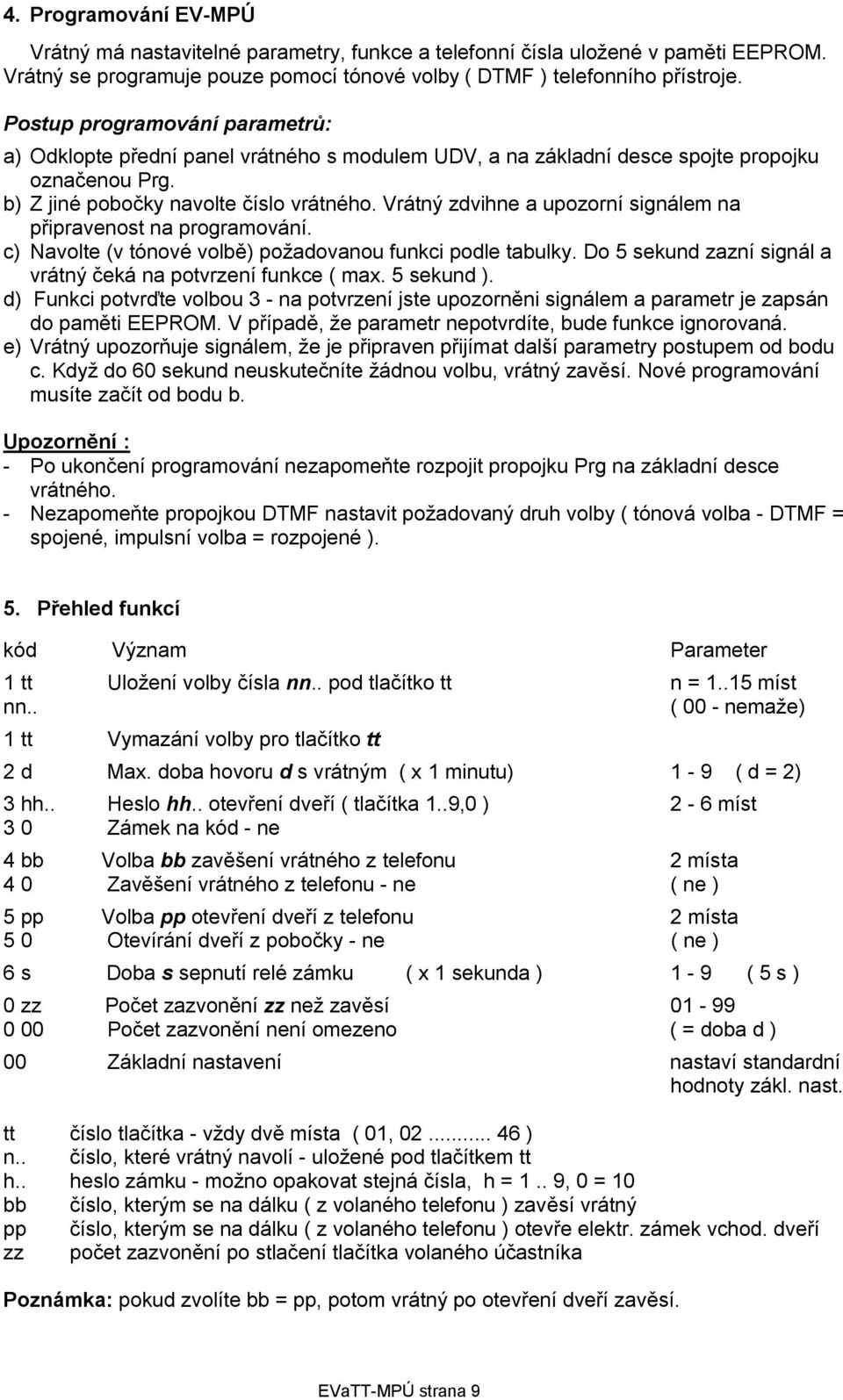 Vrátný zdvihne a upozorní signálem na připravenost na programování. c) Navolte (v tónové volbě) požadovanou funkci podle tabulky. Do 5 sekund zazní signál a vrátný čeká na potvrzení funkce ( max.