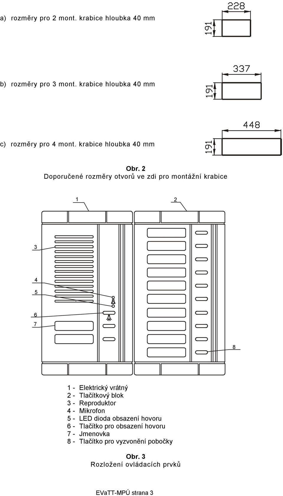 2 Doporučené rozměry otvorů ve zdi pro montážní krabice 1 2 3 4 5 6 7 8 1 Elektrický vrátný 2 Tlačítkový