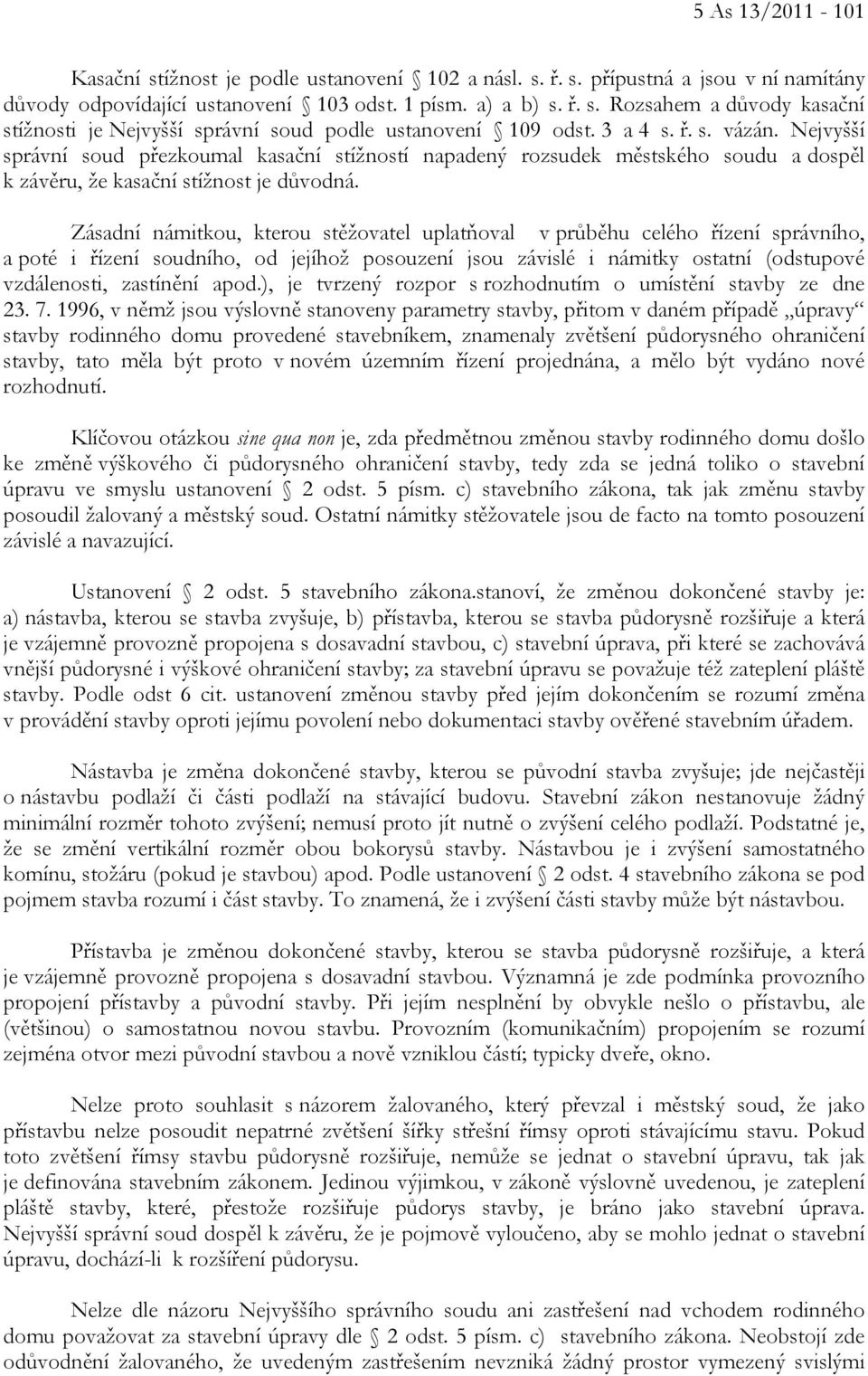 Zásadní námitkou, kterou stěžovatel uplatňoval v průběhu celého řízení správního, a poté i řízení soudního, od jejíhož posouzení jsou závislé i námitky ostatní (odstupové vzdálenosti, zastínění apod.