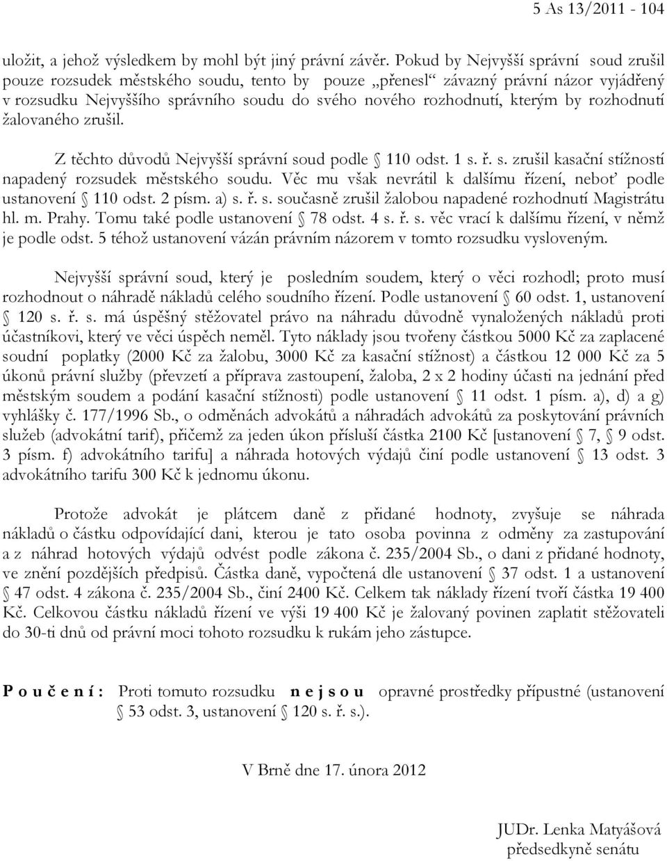 rozhodnutí žalovaného zrušil. Z těchto důvodů Nejvyšší správní soud podle 110 odst. 1 s. ř. s. zrušil kasační stížností napadený rozsudek městského soudu.