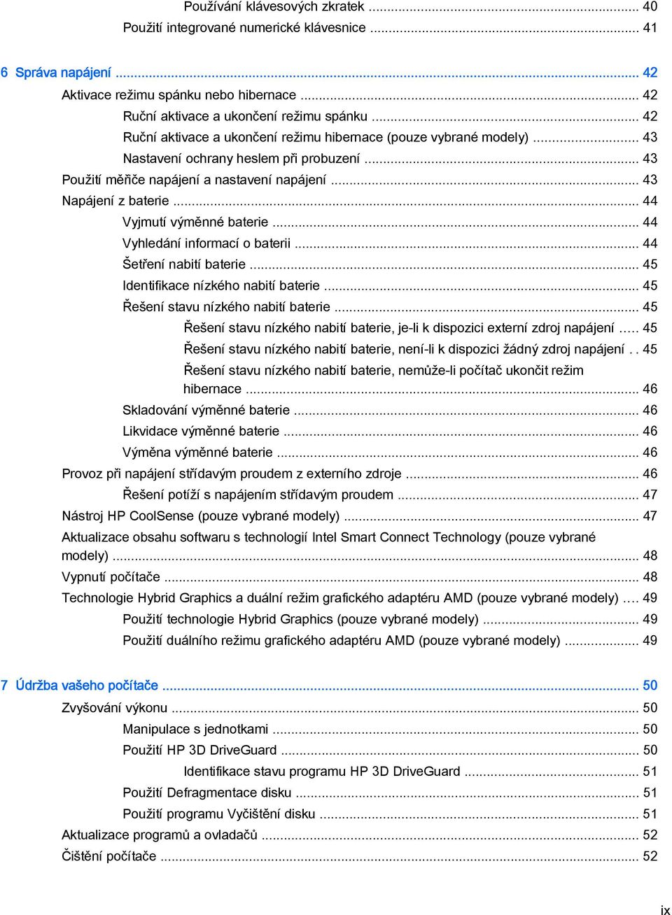 .. 44 Vyjmutí výměnné baterie... 44 Vyhledání informací o baterii... 44 Šetření nabití baterie... 45 Identifikace nízkého nabití baterie... 45 Řešení stavu nízkého nabití baterie.
