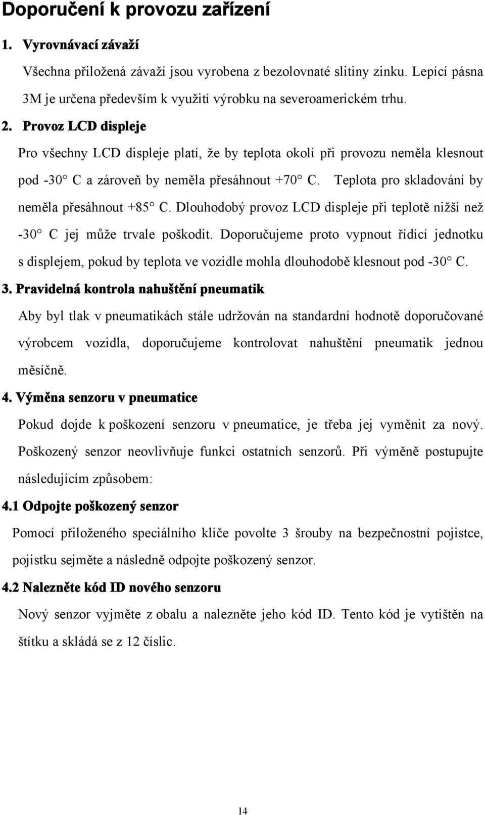 Teplota pro skladování by neměla přesáhnout +85 C. Dlouhodobý provoz LCD displeje při teplotě nižší než -30 C jej může trvale poškodit.