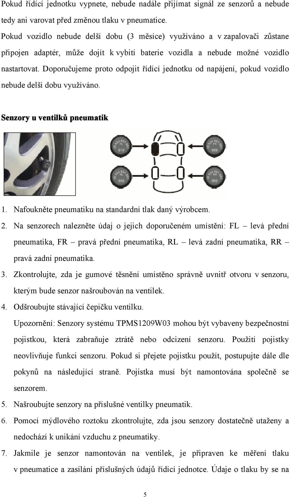 Doporučujeme proto odpojit řídící jednotku od napájení, pokud vozidlo nebude delší dobu využíváno. Senzory u ventilků pneumatik 1. Nafoukněte pneumatiku na standardní tlak daný výrobcem. 2.