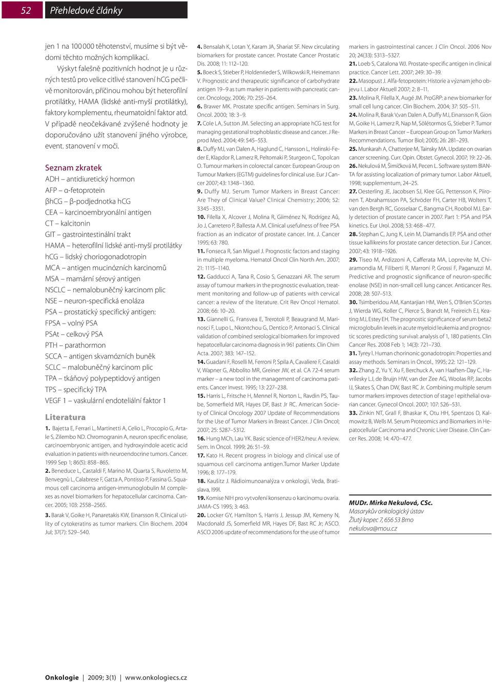 komplementu, rheumatoidní faktor atd. V případě neočekávané zvýšené hodnoty je doporučováno užít stanovení jiného výrobce, event. stanovení v moči.