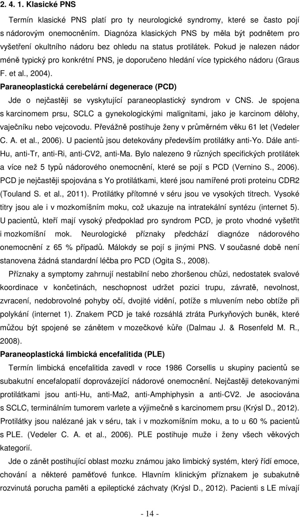 Pokud je nalezen nádor méně typický pro konkrétní PNS, je doporučeno hledání více typického nádoru (Graus F. et al., 2004).