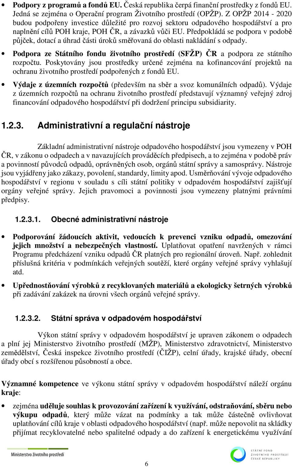 Předpokládá se podpora v podobě půjček, dotací a úhrad části úroků směřovaná do oblasti nakládání s odpady. Podpora ze Státního fondu životního prostředí (SFŽP) ČR a podpora ze státního rozpočtu.