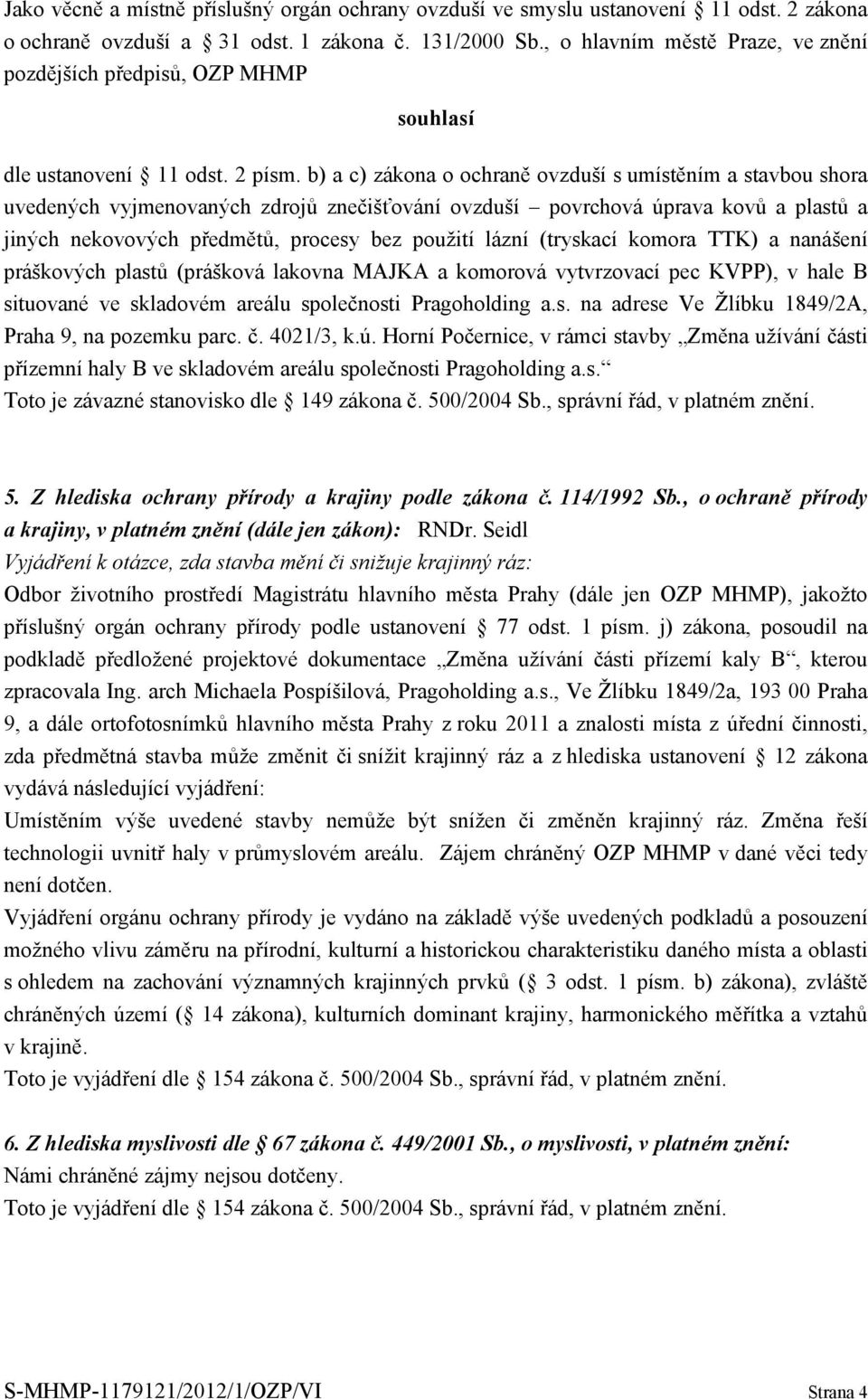 b) a c) zákona o ochraně ovzduší s umístěním a stavbou shora uvedených vyjmenovaných zdrojů znečišťování ovzduší povrchová úprava kovů a plastů a jiných nekovových předmětů, procesy bez použití lázní