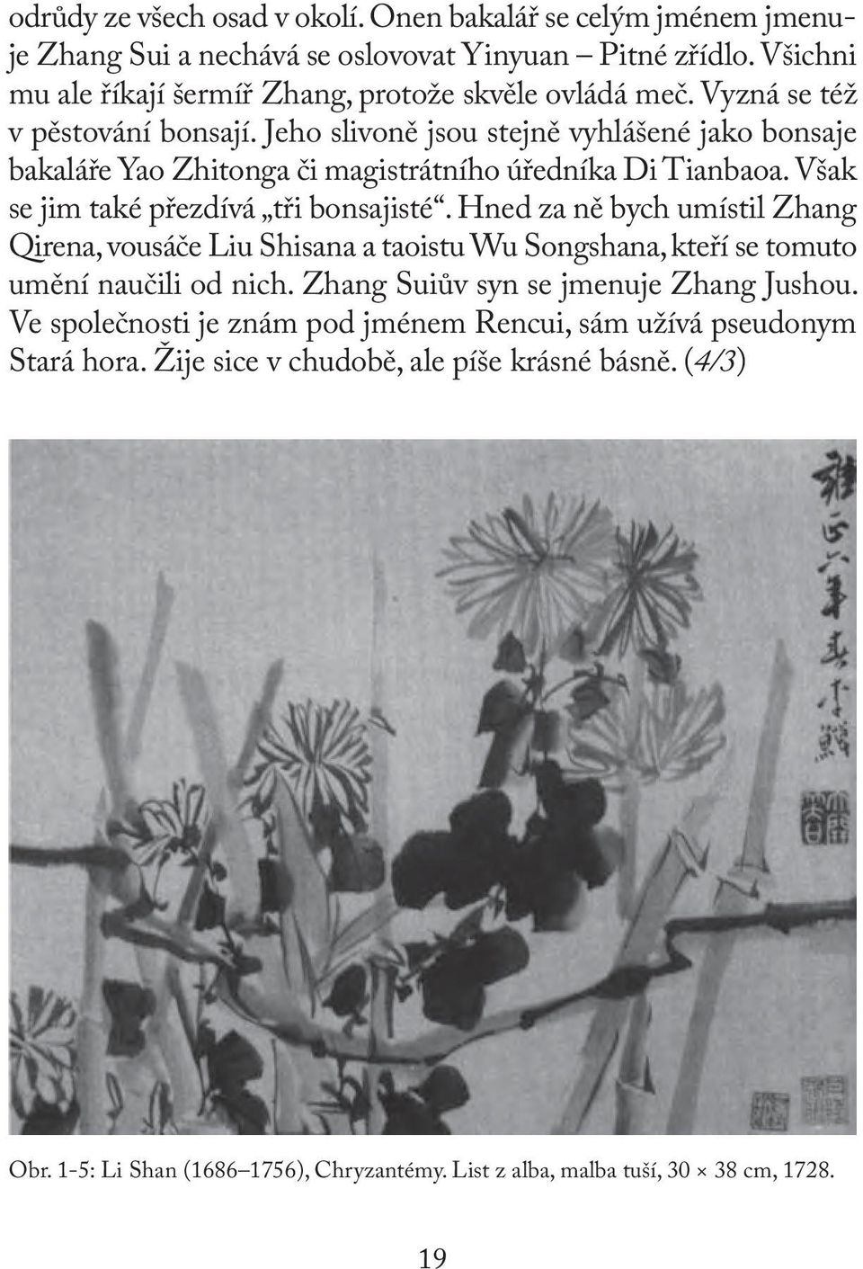 Hned za ně bych umístil Zhang Qirena, vousáče Liu Shisana a taoistu Wu Songshana, kteří se tomuto umění naučili od nich. Zhang Suiův syn se jmenuje Zhang Jushou.