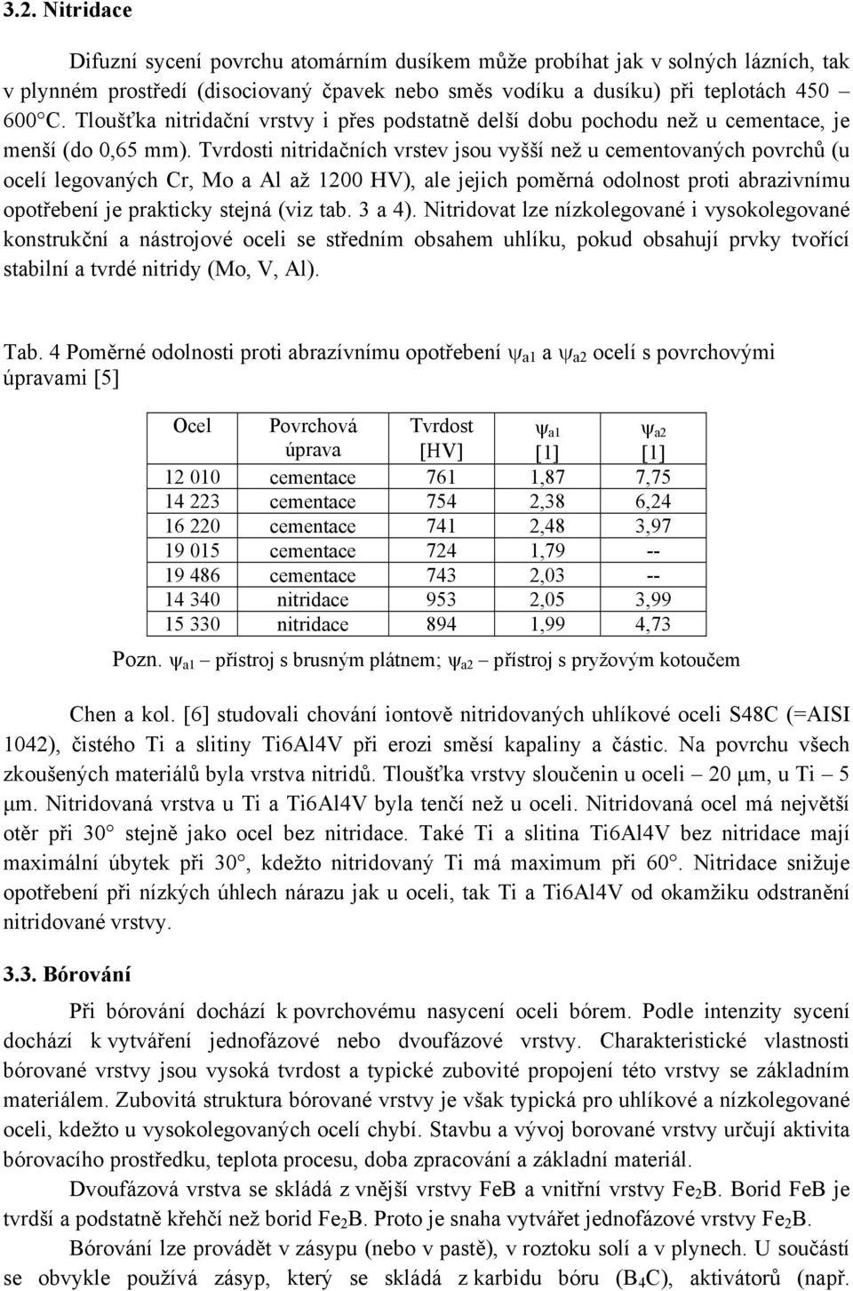 Tvrdosti nitridačních vrstev jsou vyšší než u cementovaných povrchů (u ocelí legovaných Cr, Mo a Al až 1200 HV), ale jejich poměrná odolnost proti abrazivnímu opotřebení je prakticky stejná (viz tab.