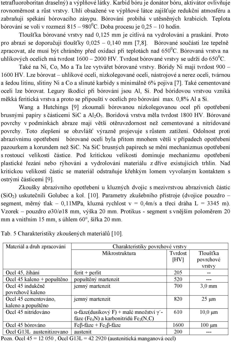 Doba procesu je 0,25 10 hodin. Tloušťka bórované vrstvy nad 0,125 mm je citlivá na vydrolování a praskání. Proto pro abrazi se doporučují tloušťky 0,025 0,140 mm [7,8].