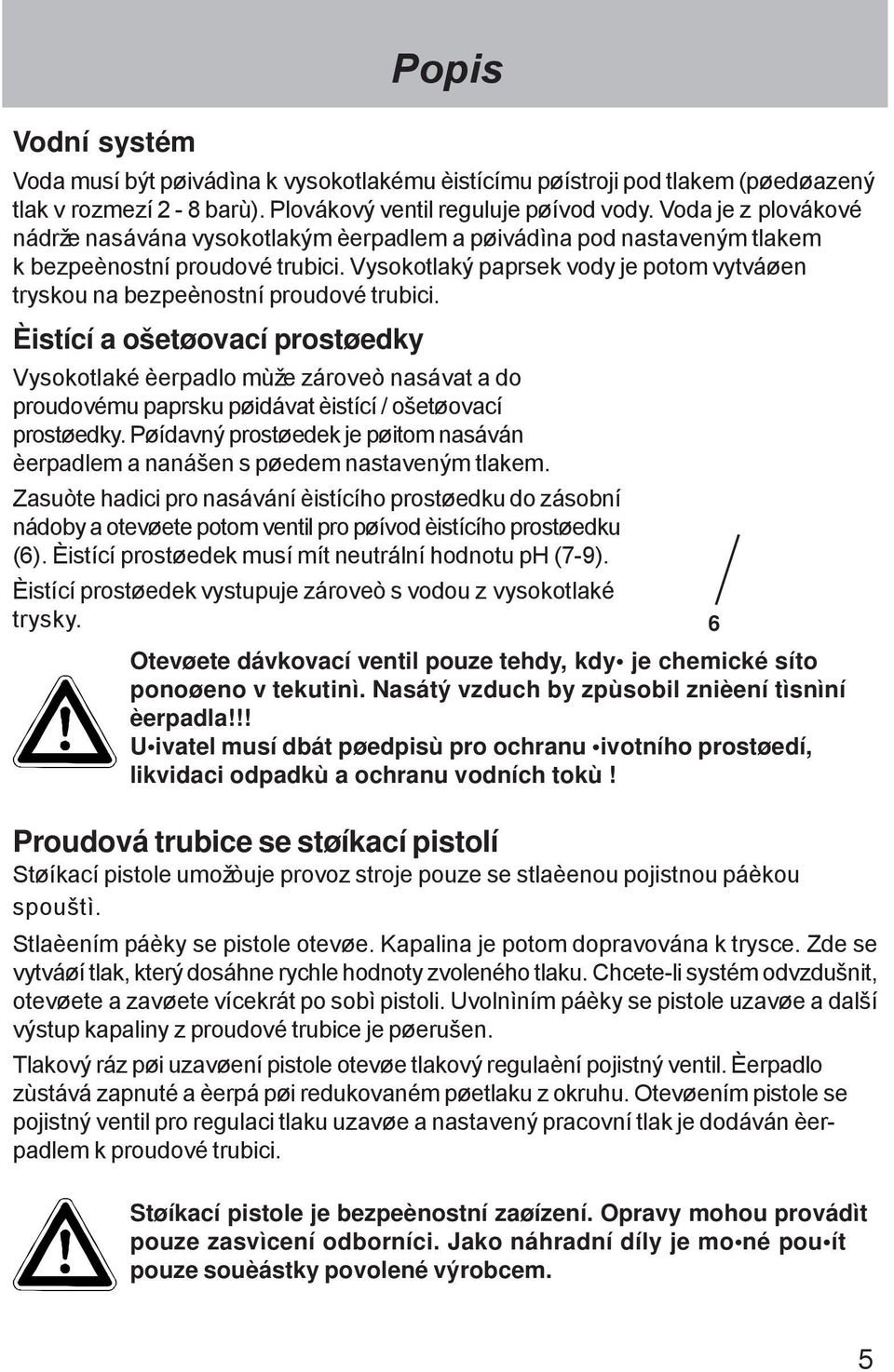 Vysokotlaký paprsek vody je potom vytváøen tryskou na bezpeènostní proudové trubici.
