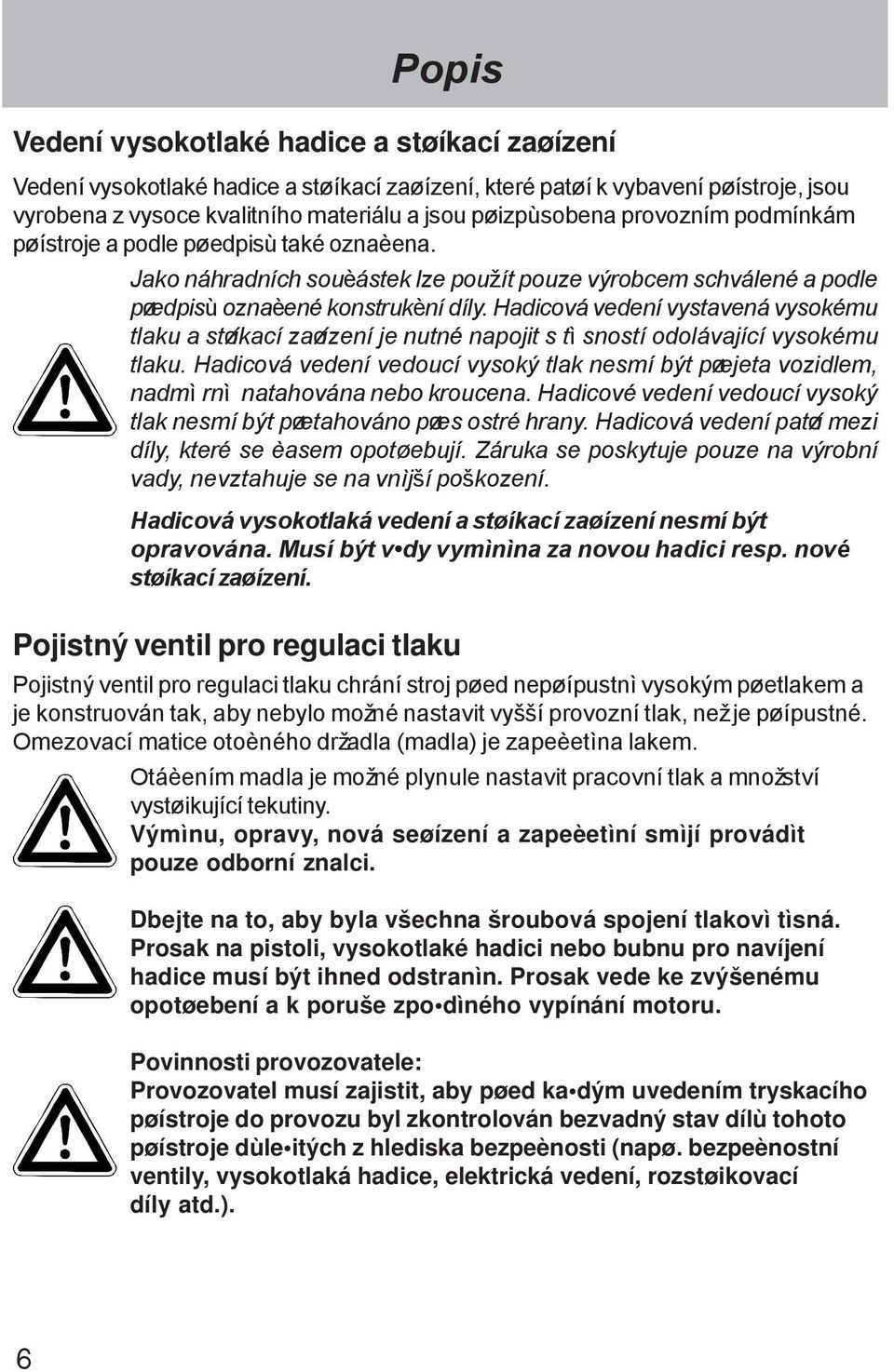 Hadicová vedení vystavená vysokému tlaku a støíkací zaøízení je nutné napojit s tì sností odolávající vysokému tlaku.