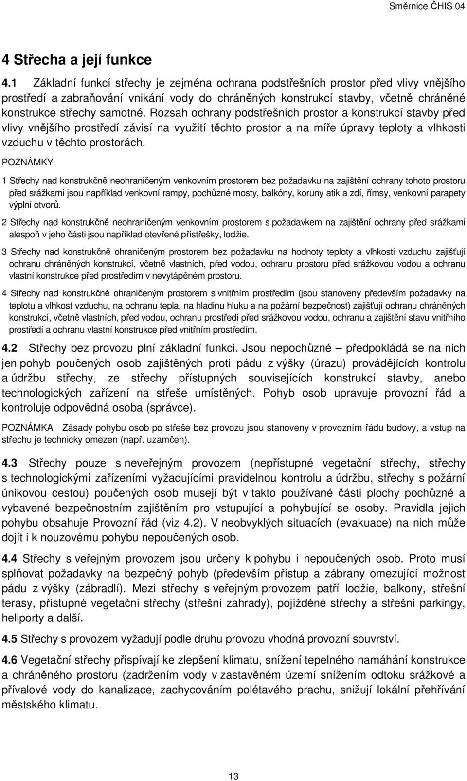 Rozsah ochrany podstřešních prostor a konstrukcí stavby před vlivy vnějšího prostředí závisí na využití těchto prostor a na míře úpravy teploty a vlhkosti vzduchu v těchto prostorách.