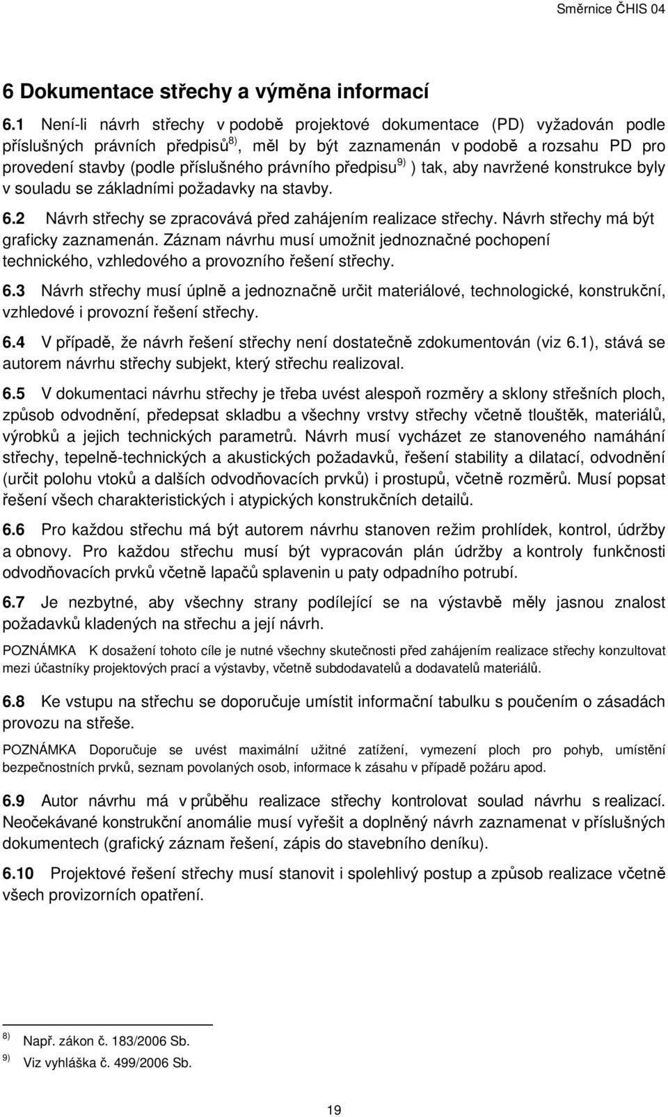 právního předpisu 9) ) tak, aby navržené konstrukce byly v souladu se základními požadavky na stavby. 6.2 Návrh střechy se zpracovává před zahájením realizace střechy.