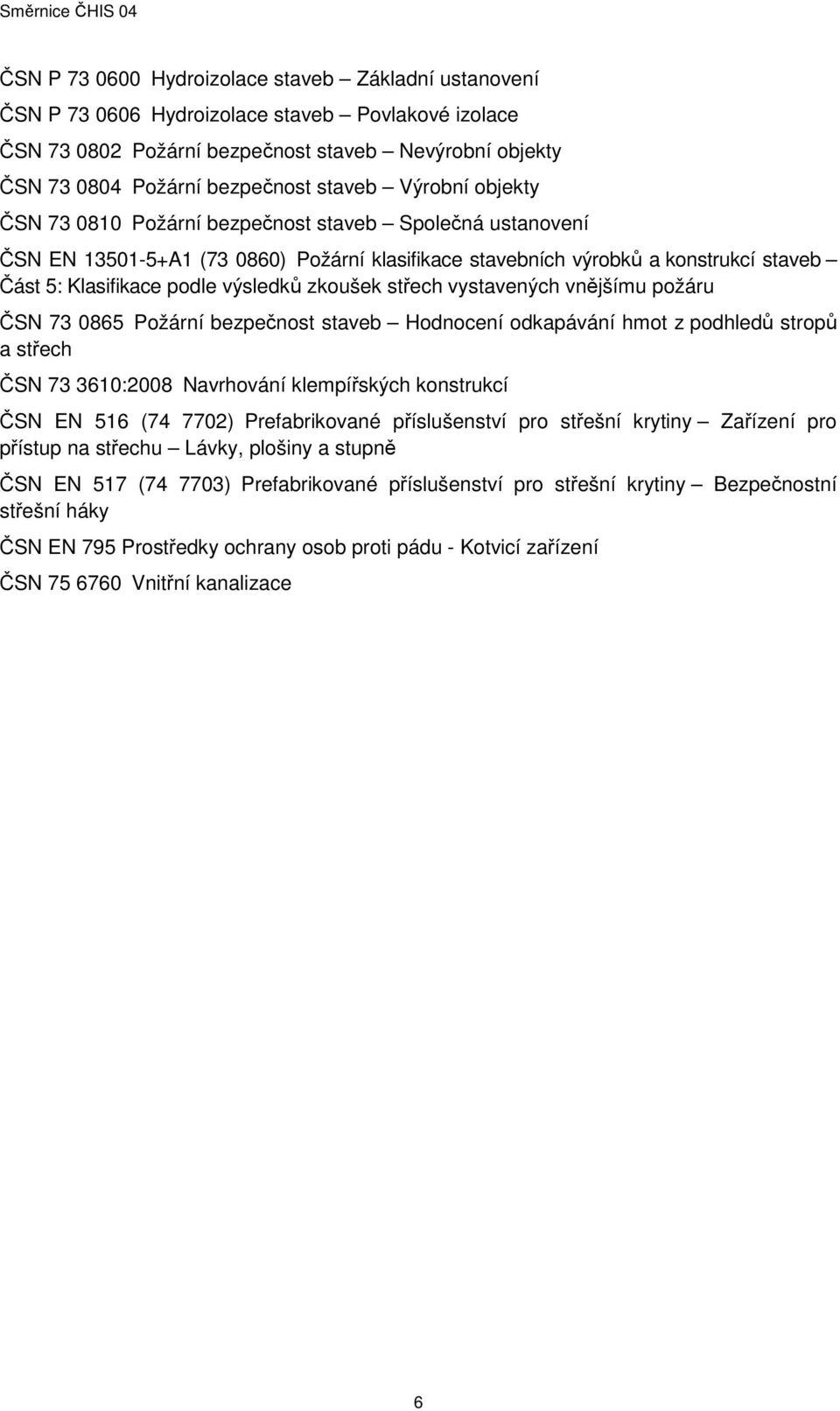 zkoušek střech vystavených vnějšímu požáru ČSN 73 0865 Požární bezpečnost staveb Hodnocení odkapávání hmot z podhledů stropů a střech ČSN 73 3610:2008 Navrhování klempířských konstrukcí ČSN EN 516