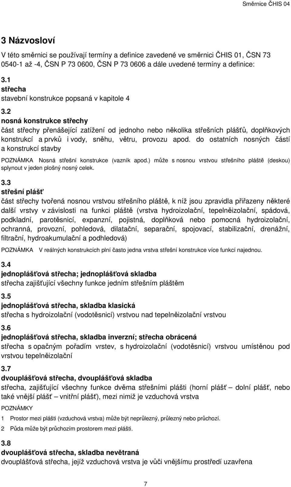 2 nosná konstrukce střechy část střechy přenášející zatížení od jednoho nebo několika střešních plášťů, doplňkových konstrukcí a prvků i vody, sněhu, větru, provozu apod.