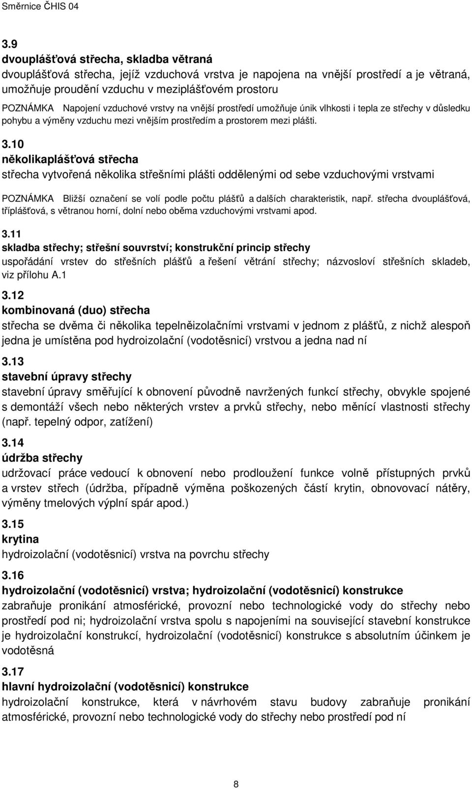 10 několikaplášťová střecha střecha vytvořená několika střešními plášti oddělenými od sebe vzduchovými vrstvami POZNÁMKA Bližší označení se volí podle počtu plášťů a dalších charakteristik, např.