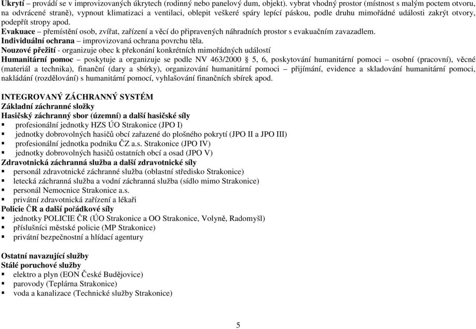 podepřít stropy apod. Evakuace přemístění osob, zvířat, zařízení a věcí do připravených náhradních prostor s evakuačním zavazadlem. Individuální ochrana improvizovaná ochrana povrchu těla.