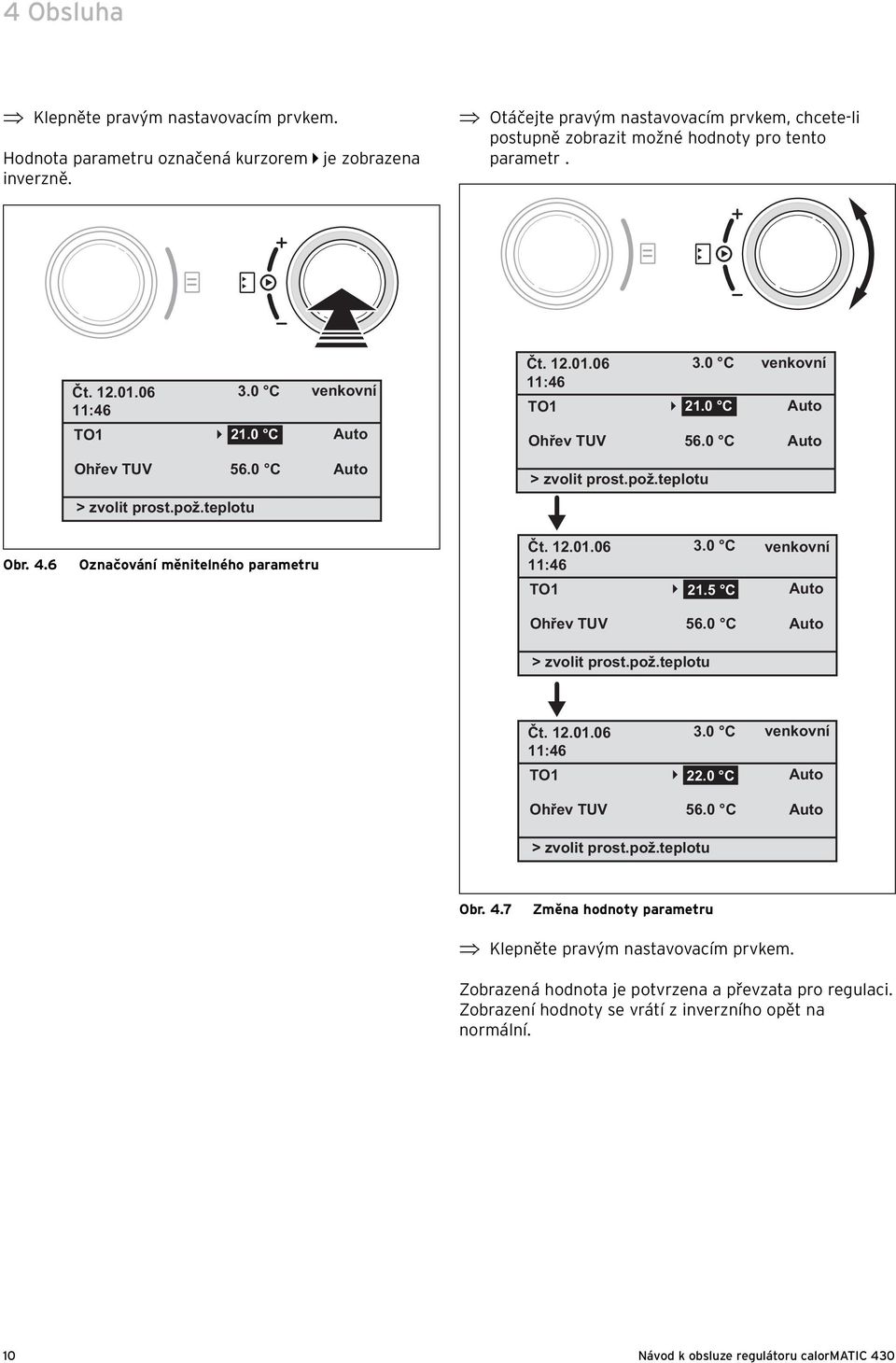 0 C Auto Auto Čt. 12.01.06 11:46 TO1 Ohřev TUV 21.0 C > zvolit prost.pož.teplotu 3.0 C venkovní 56.0 C Auto Auto Obr. 4.6 Označování měnitelného parametru Čt. 12.01.06 11:46 TO1 3.0 C venkovní 21.