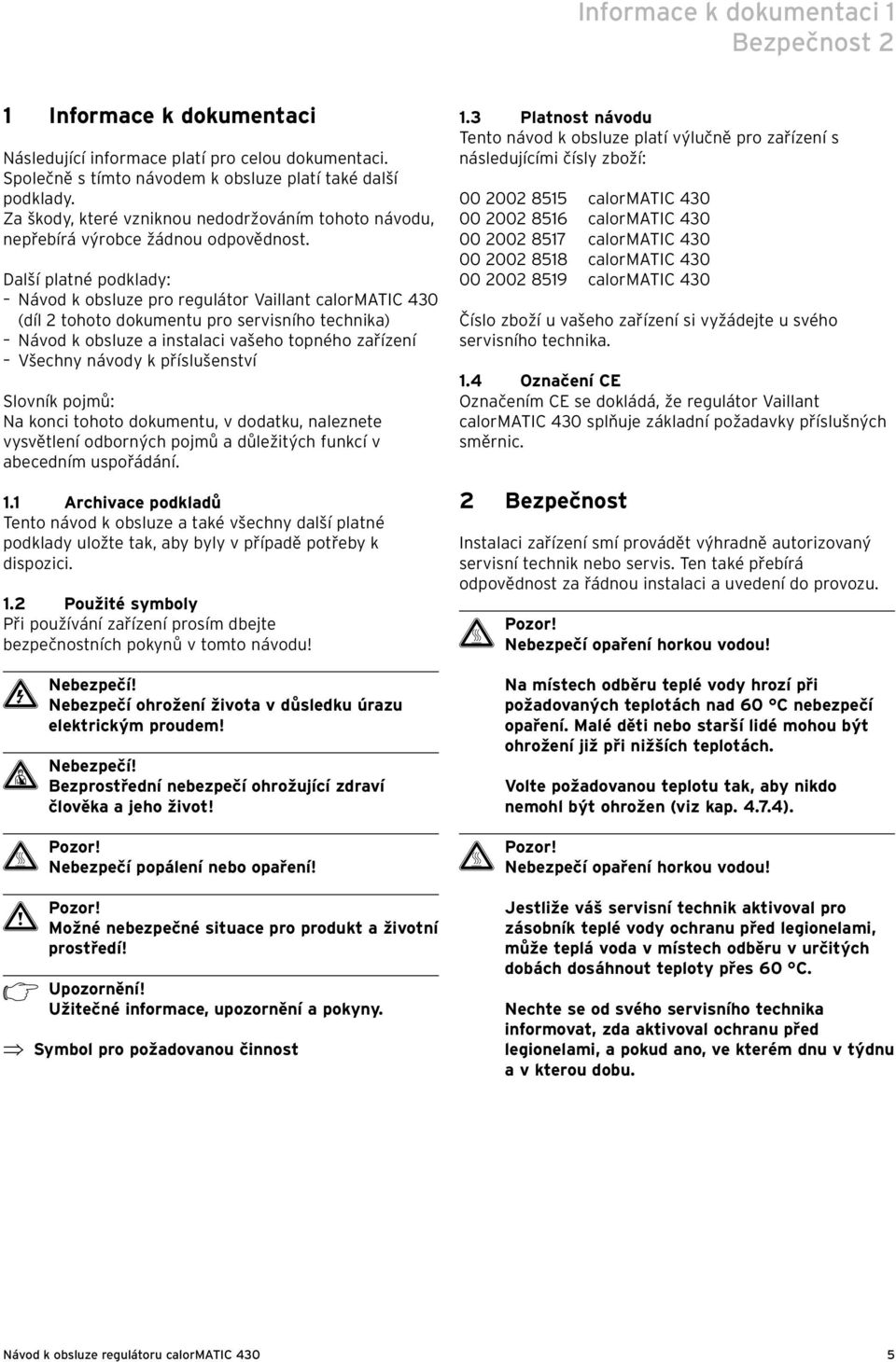 Další platné podklady: Návod k obsluze pro regulátor Vaillant calormatic 430 (díl 2 tohoto dokumentu pro servisního technika) Návod k obsluze a instalaci vašeho topného zařízení Všechny návody k