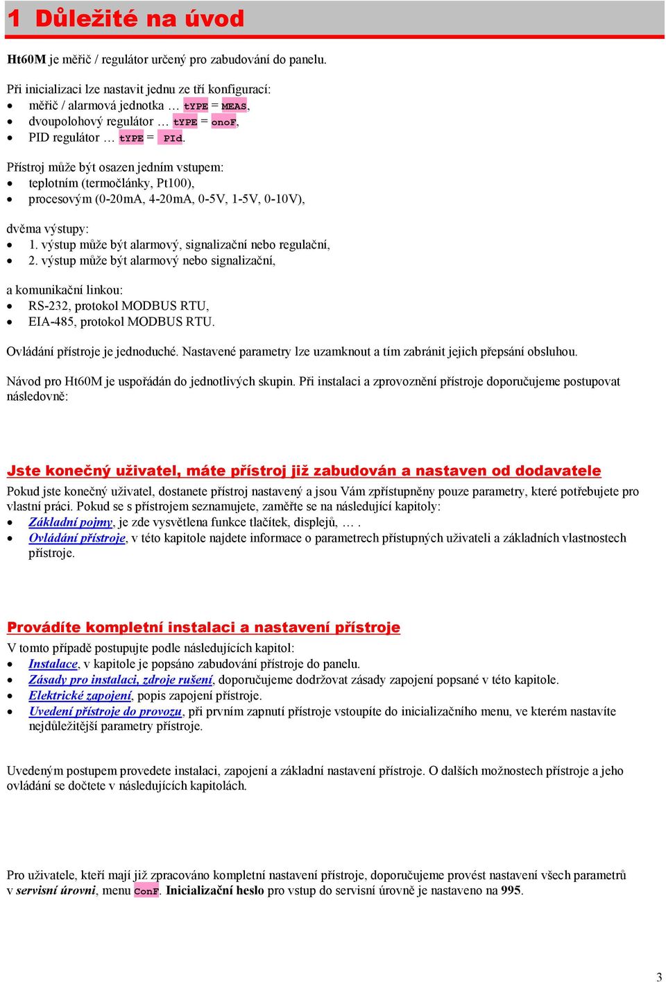 Přístroj může být osazen jedním vstupem: teplotním (termočlánky, Pt100), procesovým (0-20mA, 4-20mA, 0-5V, 1-5V, 0-10V), dvěma výstupy: 1. výstup může být alarmový, signalizační nebo regulační, 2.