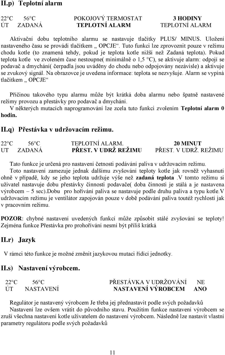Pokud teplota kotle ve zvoleném čase nestoupne( minimálně o 1,5 C), se aktivuje alarm: odpojí se podavač a dmychání( čerpadla jsou uváděny do chodu nebo odpojovány nezávisle) a aktivuje se zvukový