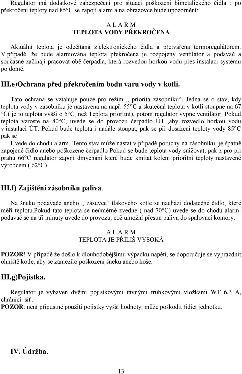 V případě, že bude alarmována teplota překročena je rozpojený ventilátor a podavač a současně začínají pracovat obě čerpadla, která rozvedou horkou vodu přes instalaci systému po domě. III.