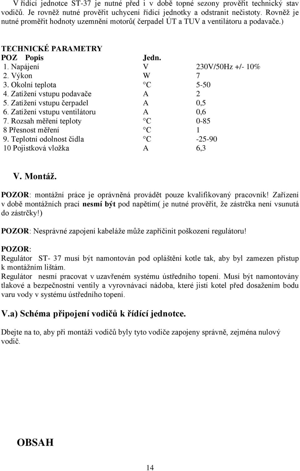 Okolní teplota C 5-50 4. Zatížení vstupu podavače A 2 5. Zatížení vstupu čerpadel A 0,5 6. Zatížení vstupu ventilátoru A 0,6 7. Rozsah měření teploty C 0-85 8 Přesnost měření C 1 9.