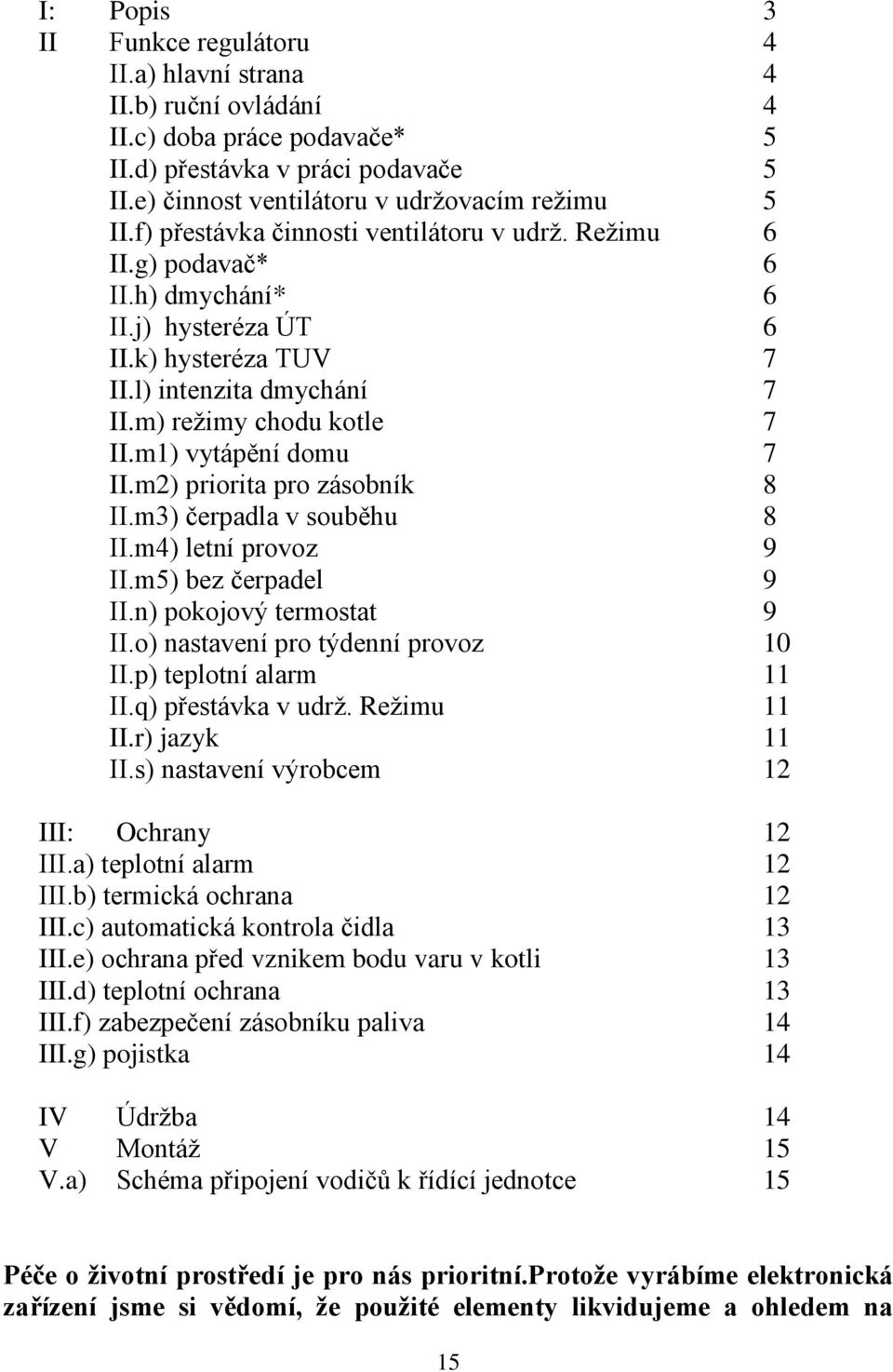 m1) vytápění domu 7 II.m2) priorita pro zásobník 8 II.m3) čerpadla v souběhu 8 II.m4) letní provoz 9 II.m5) bez čerpadel 9 II.n) pokojový termostat 9 II.o) nastavení pro týdenní provoz 10 II.