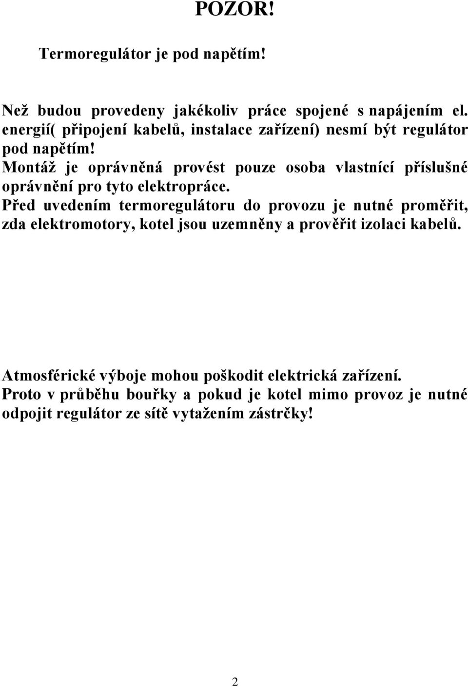 Montáž je oprávněná provést pouze osoba vlastnící příslušné oprávnění pro tyto elektropráce.